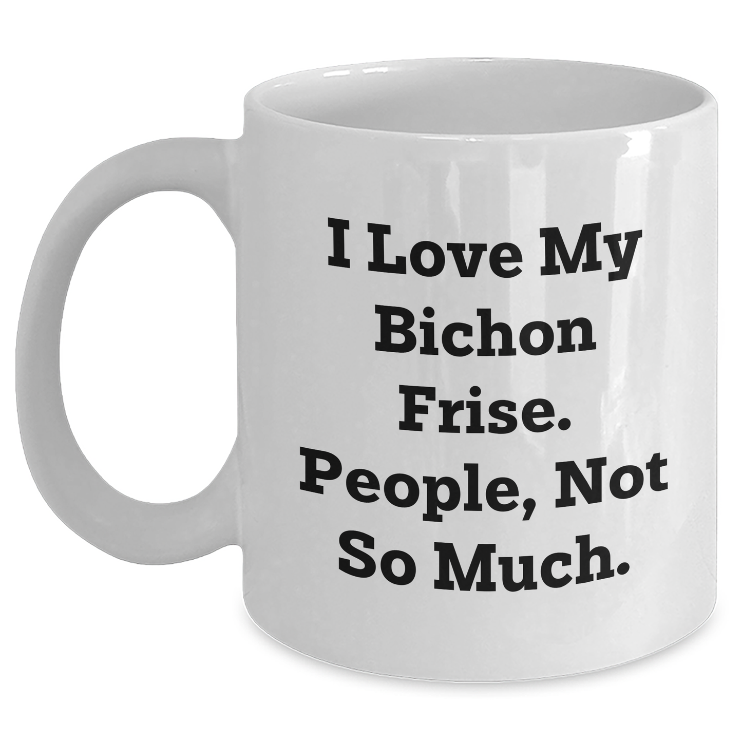 Bichon Frise Dog Lovers Gifts from Family for Graduation Unique White Coffee Mug, I Love My Bichon Frise People Not So Much, Funny Quote - Main
