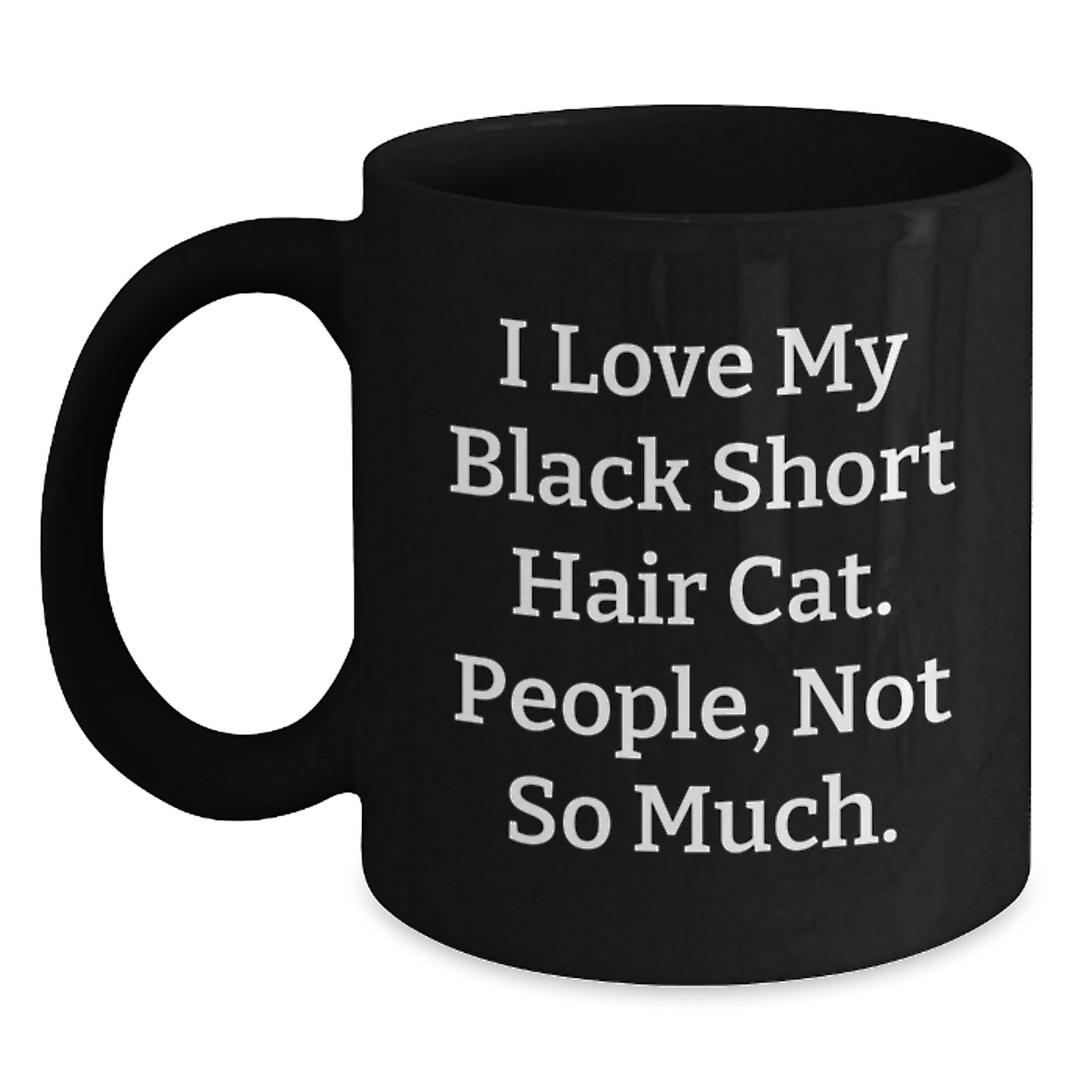 Funny Black Short Hair Cat Lover Gifts from Friends to Family - I Love My Black Short Hair Cat. People, Not So Much. Black Coffee Mug Graduation Unique Gifts - Main