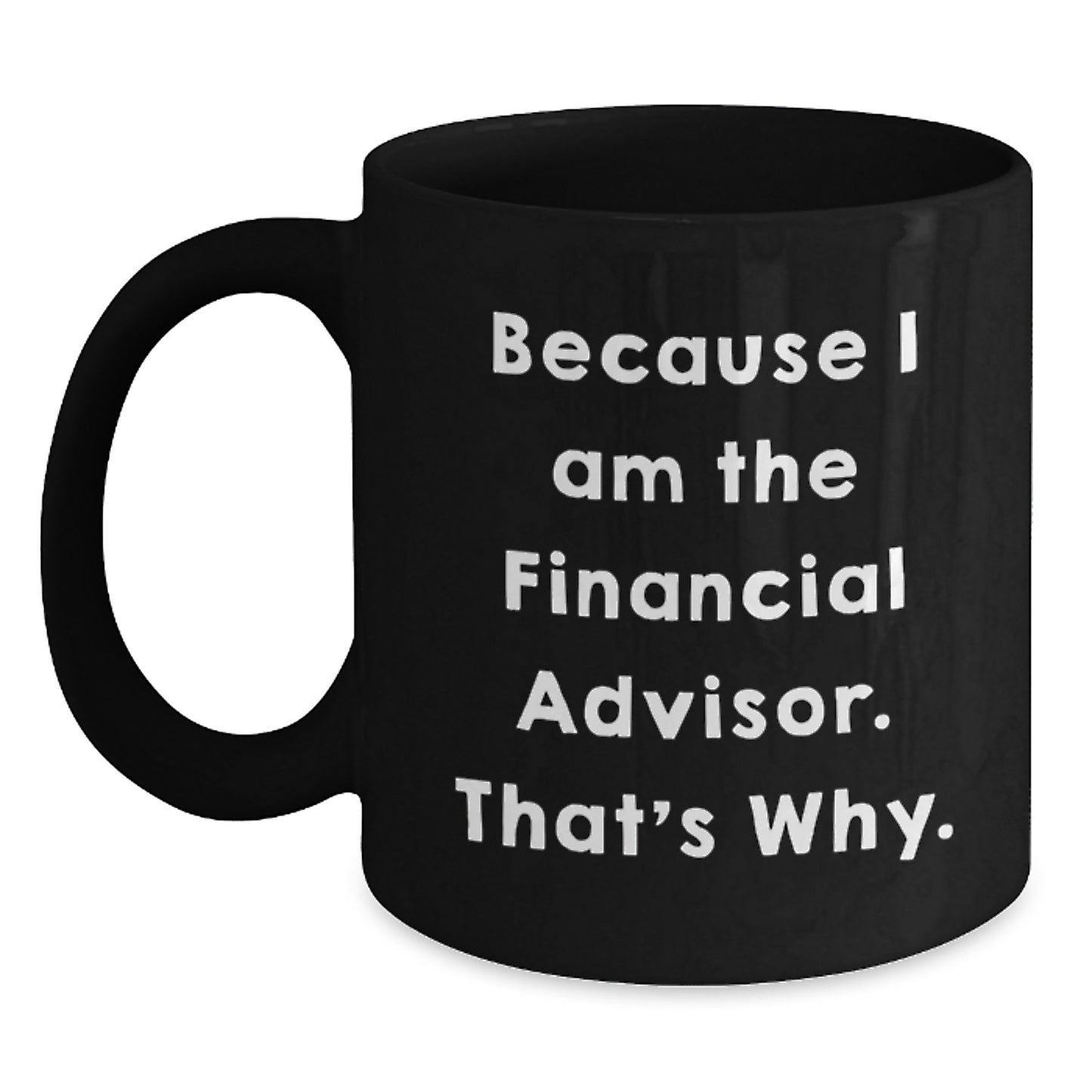 Funny Financial Advisor Gifts for Him from Friends, Unique Black Coffee Mug for Graduation, Because I Am The Financial Advisor. That's Why. - Main