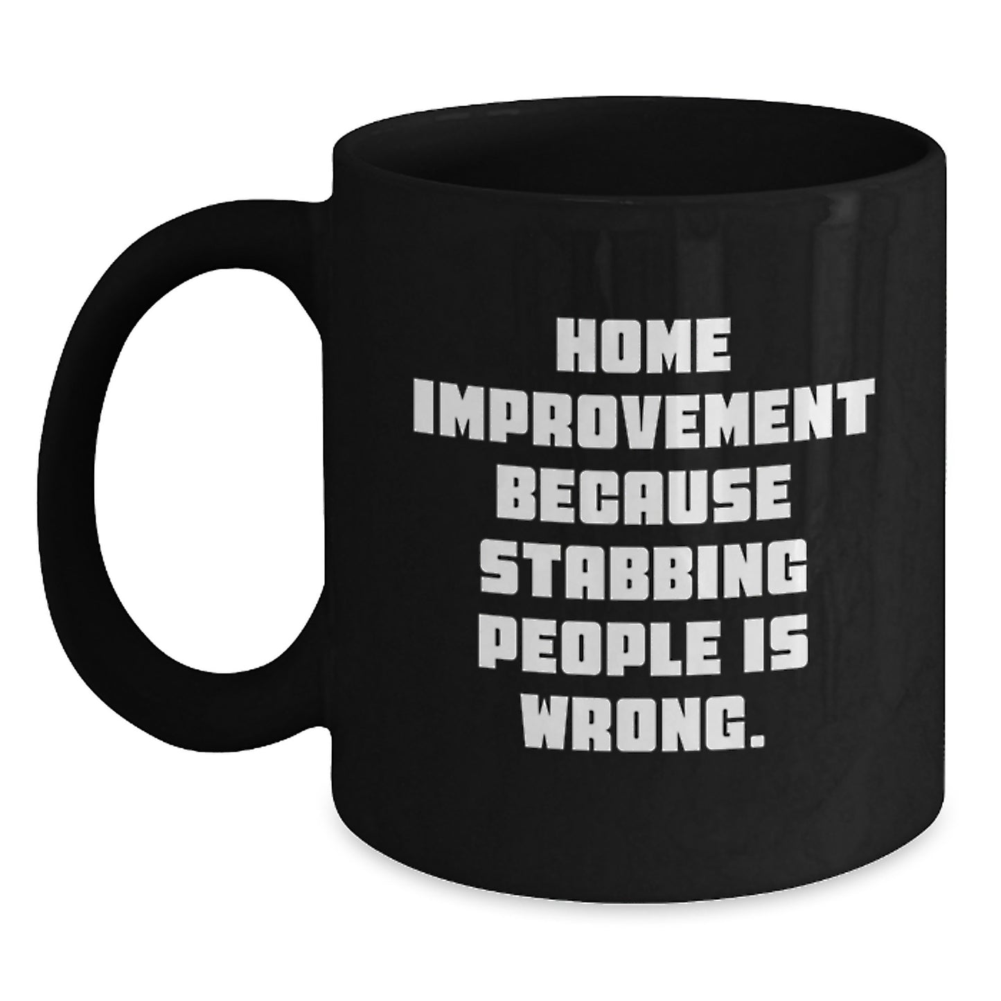 Home Improvement Funny Gifts for Him from Friends, Unique Graduation Mug with 'Home Improvement Because Stabbing People Is Wrong.' Quote, 11oz or 15oz Black Coffee Mug - Main
