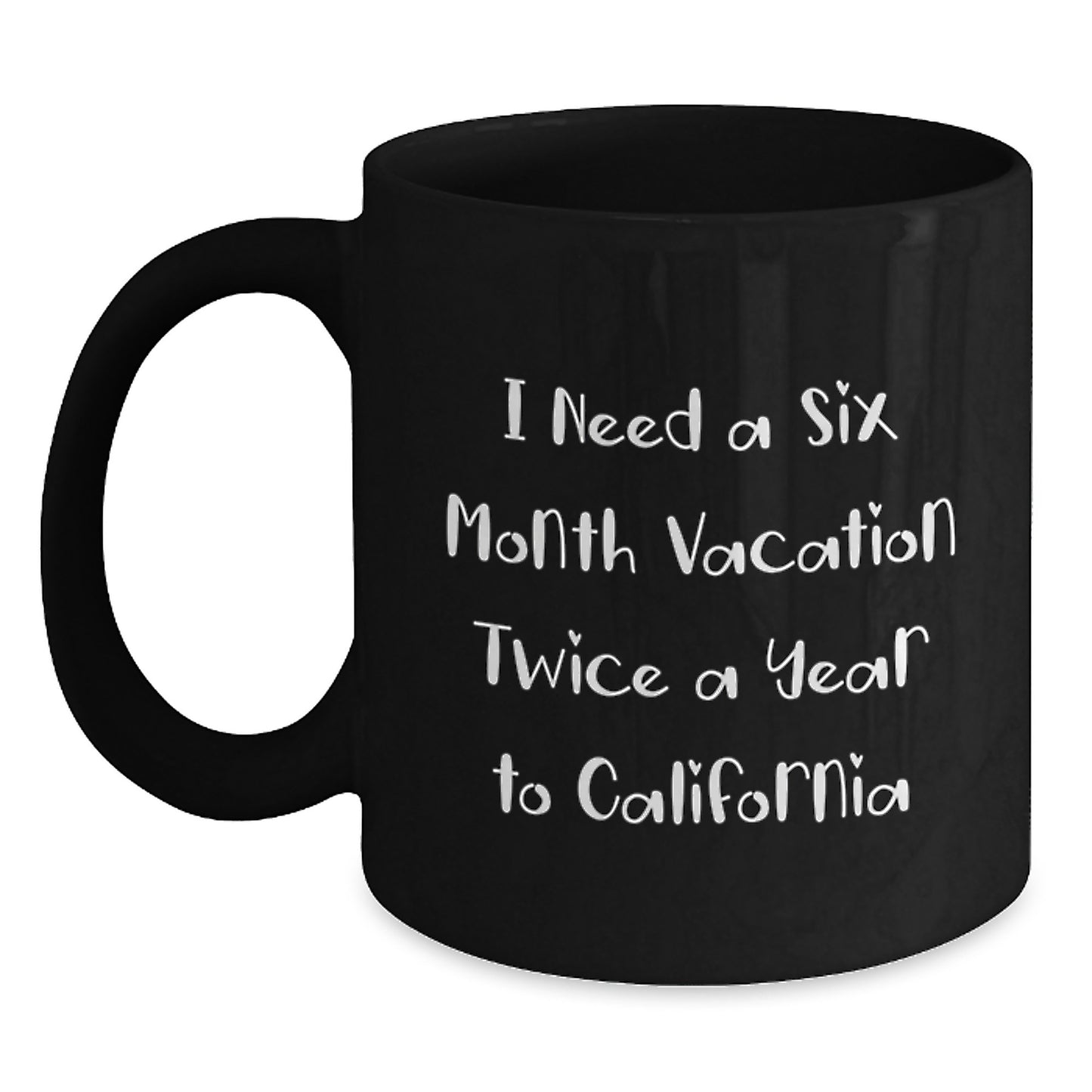 California Dreams Gifts from Friends for Graduation Black Coffee Mug - 'I Need A Six Month Vacation Twice A Year To California' Funny Quote - Main