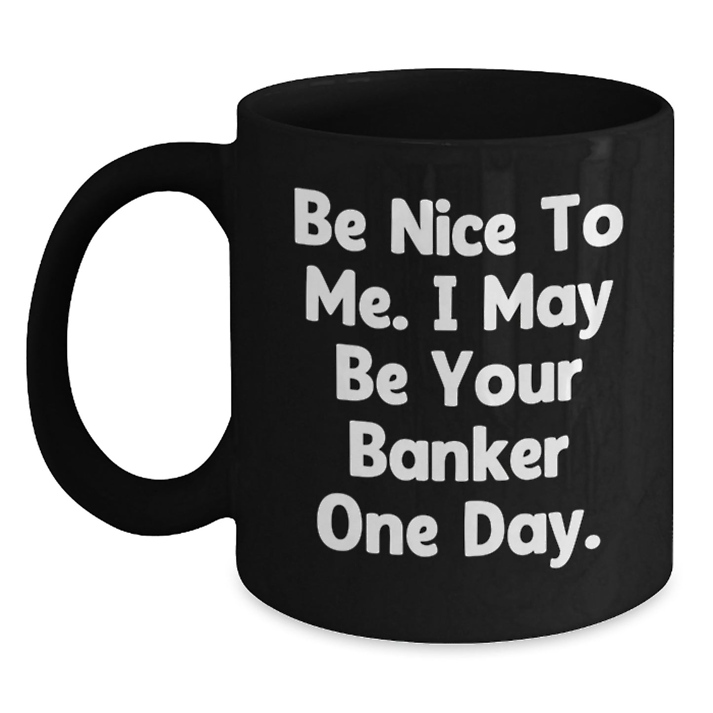 Funny Banker Gifts for Him - Be Nice To Me. I May Be Your Banker One Day. - Black Coffee Mug, Birthday Unique Gifts from Men to Coworkers, Friends, Family - Main