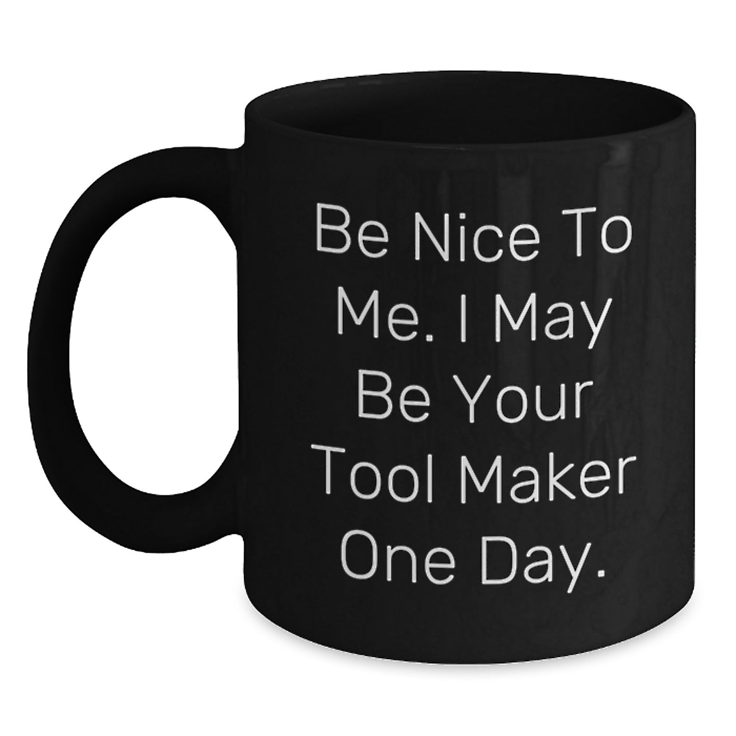 Funny Tool Maker Gifts for Graduation Unique Gifts from Family to Friends Black Coffee Mug 'Be Nice To Me. I May Be Your Tool Maker One Day.' - Main