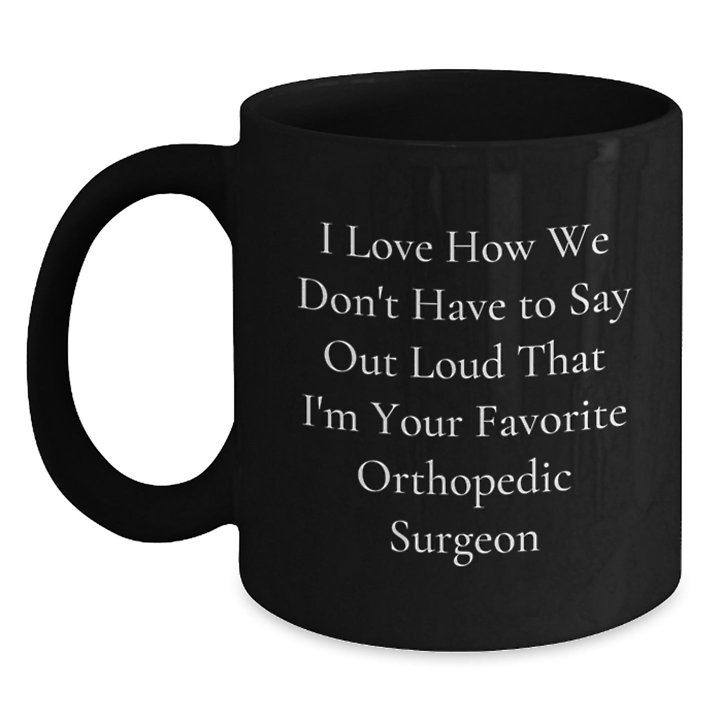 Funny Orthopedic Surgeon Gifts for Men from Friends - I Love How We Don't Have To Say Out Loud That I'm Your Favorite Orthopedic Surgeon Black Coffee Mug - Main