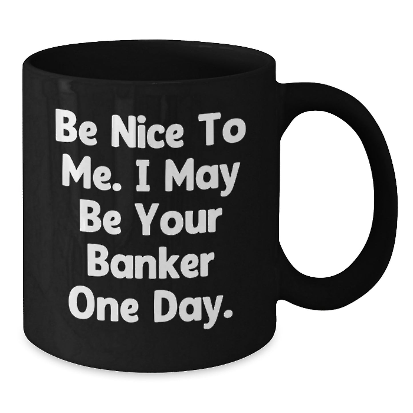Funny Banker Gifts for Him - Be Nice To Me. I May Be Your Banker One Day. - Black Coffee Mug, Birthday Unique Gifts from Men to Coworkers, Friends, Family - Additional