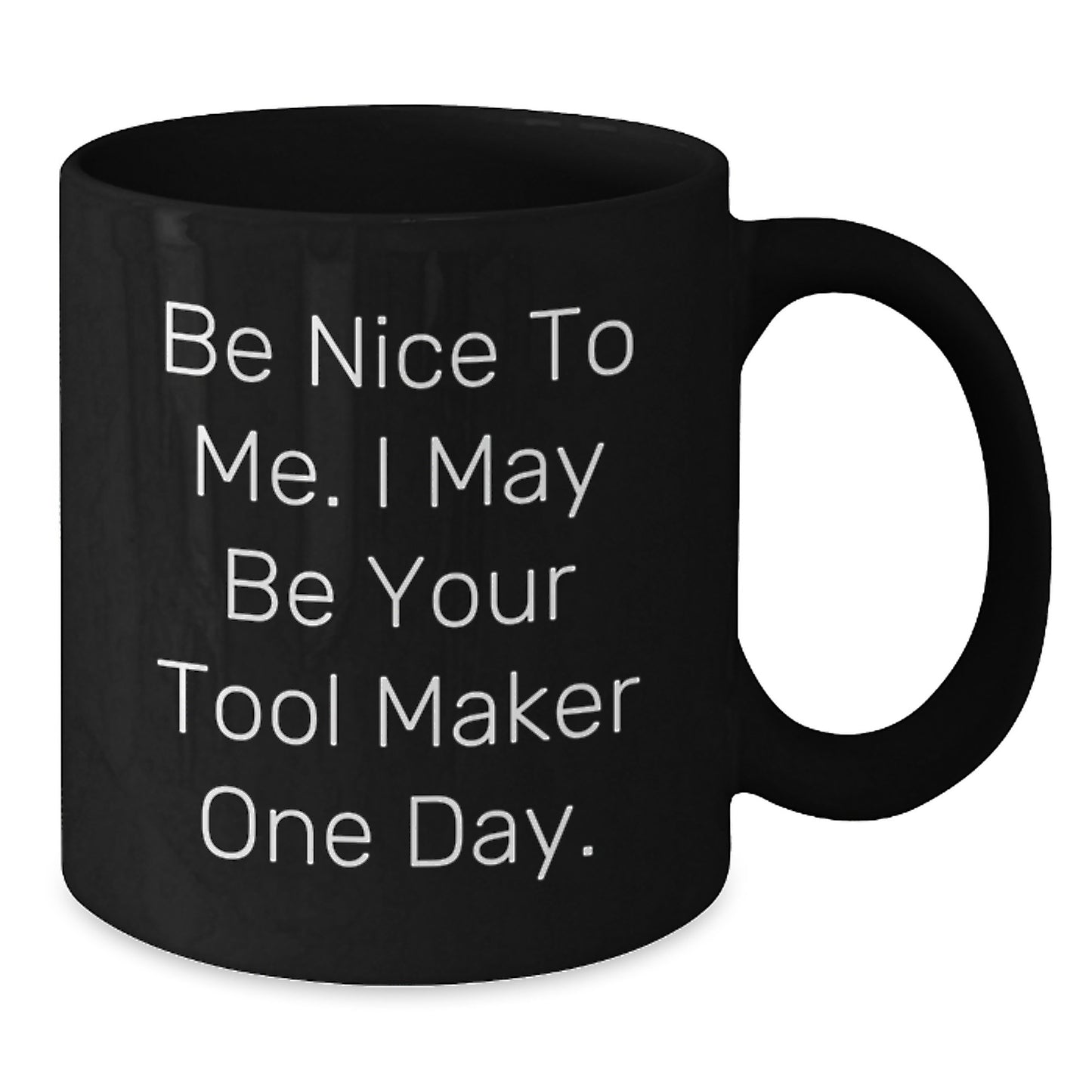 Funny Tool Maker Gifts for Graduation Unique Gifts from Family to Friends Black Coffee Mug 'Be Nice To Me. I May Be Your Tool Maker One Day.' - Additional