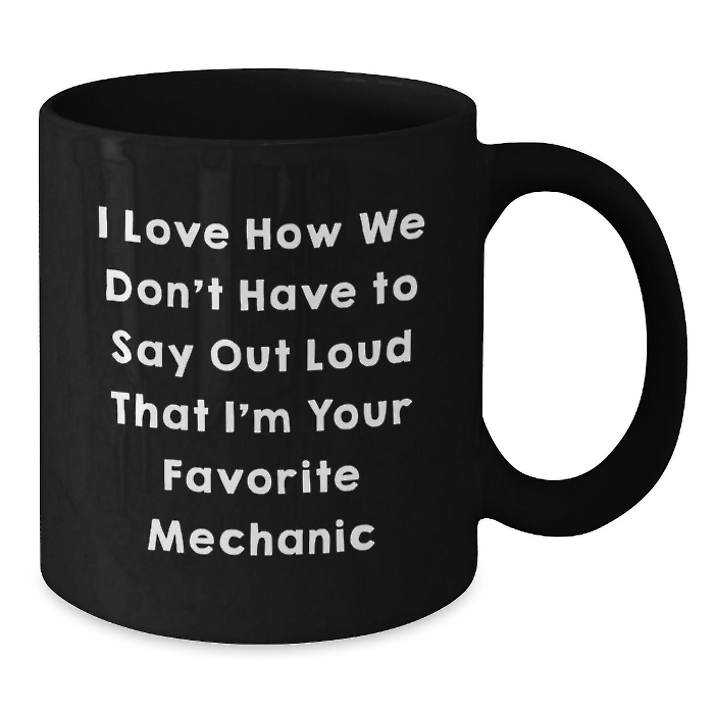 Funny Mechanic Gifts from Friends for Favorite Mechanic - I Love How We Don't Have To Say Out Loud That I'm Your Favorite Mechanic Black Coffee Mug for Graduation - Additional