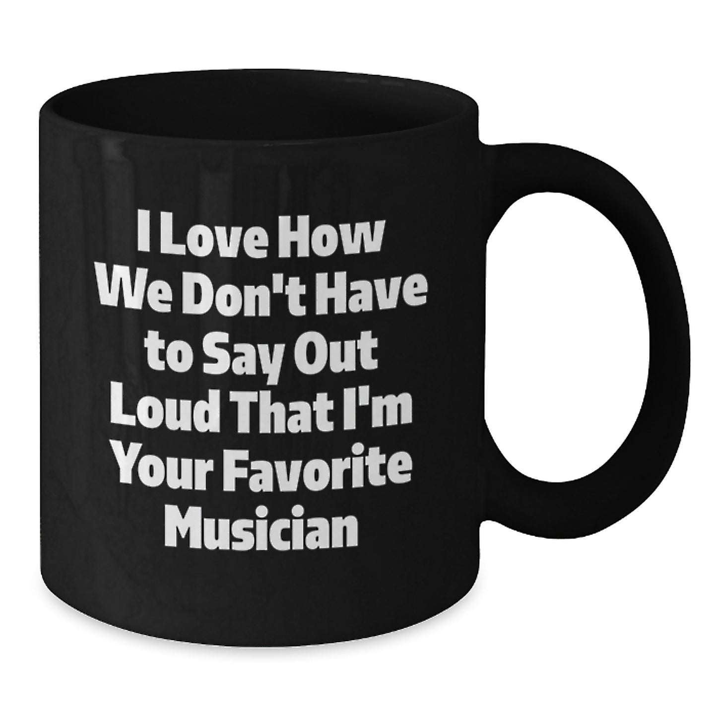 Funny Musician Gifts for Him or Her, I Love How We Don't Have to Say Out Loud That I'm Your Favorite Musician, Black Coffee Mug, Graduation Unique Gifts from Friends, Family, or Coworkers - Additional
