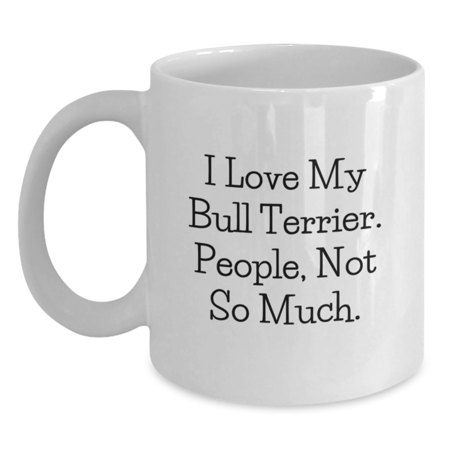 Bull Terrier Dog Lover's Funny Gift, Graduation Unique Gifts from Friends, White Coffee Mug with I Love My Bull Terrier. People, Not So Much. - Main