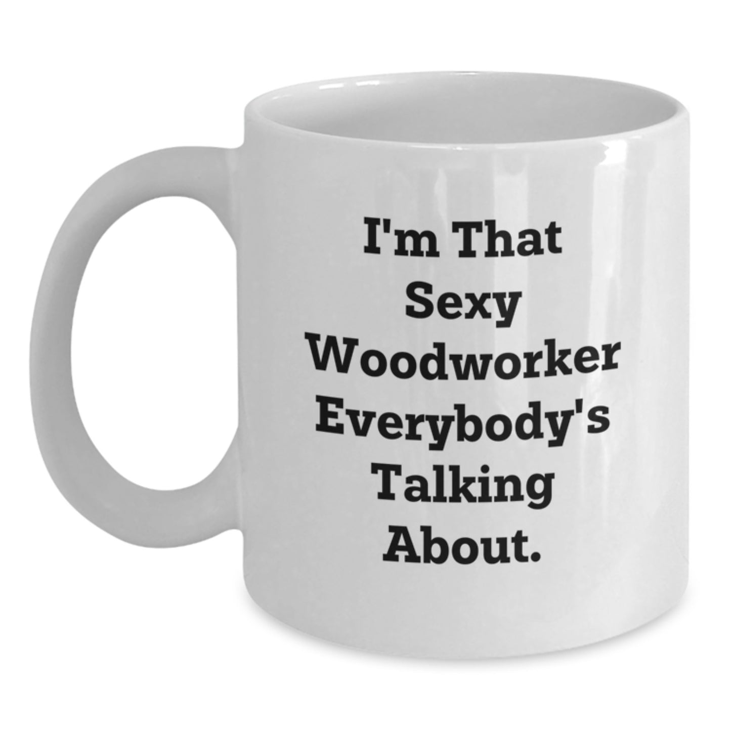 Woodworker Gifts from Men to Friends, 'I'm That Sexy Woodworker Everybody's Talking About.' Funny White Coffee Mug for Graduation Unique Gifts - Main