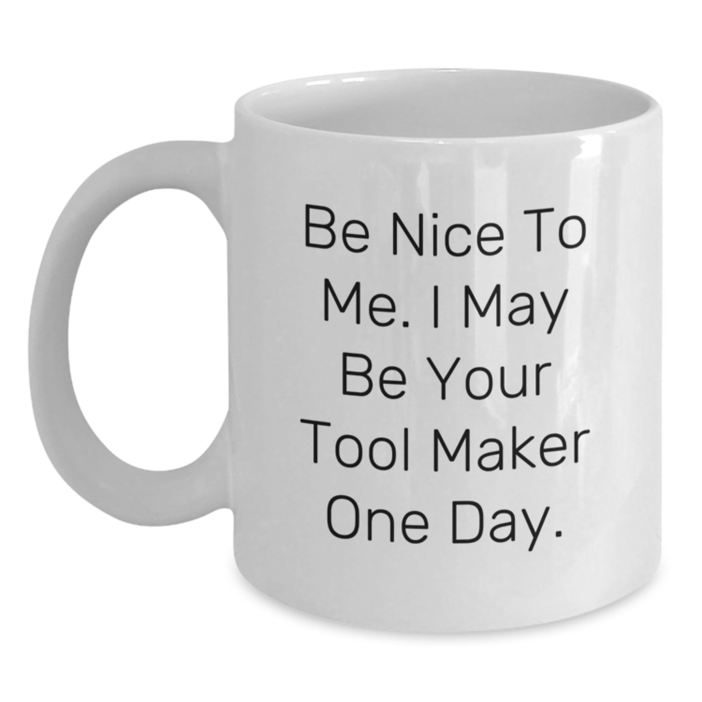 Tool Maker Gifts from Friends - Funny Inspirational White Coffee Mug for Graduation with Be Nice To Me. I May Be Your Tool Maker One Day. Quote - Main