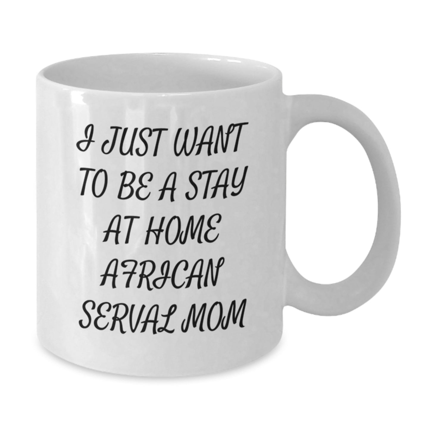 African Serval Cat Mom Gifts from Friends Unique White Coffee Mug I Just Want To Be A Stay At Home Mom - Birthday Unique Gift for African Serval Cat Lovers - Additional