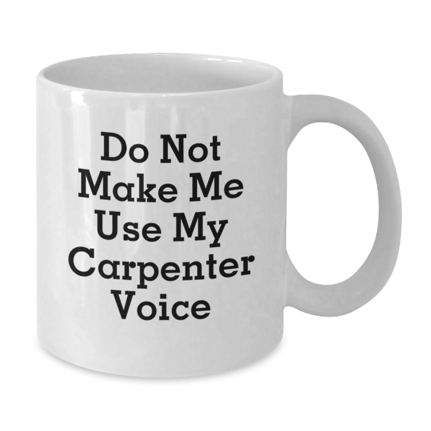 Funny Carpenter Gifts from Friends for Birthday - Do Not Make Me Use My Carpenter Voice White Coffee Mug - Additional