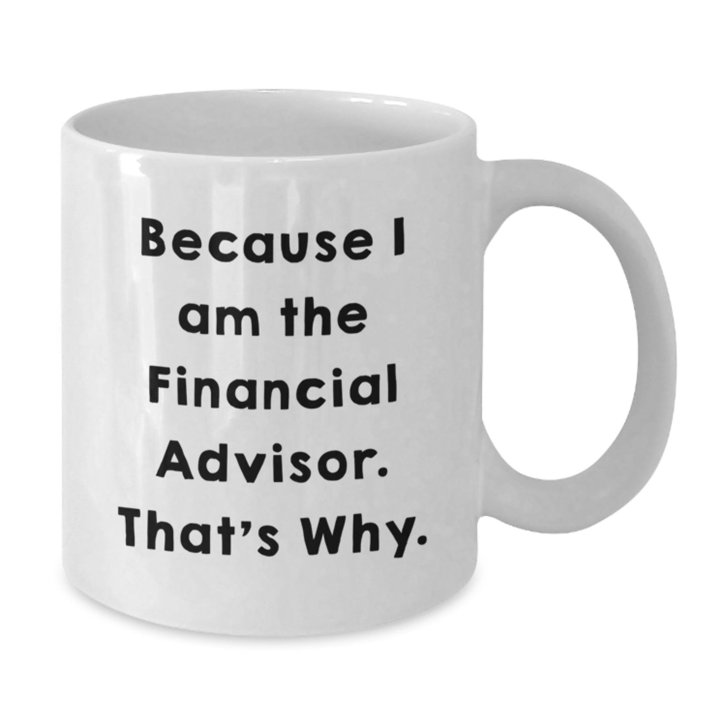 Funny Financial Advisor Gifts from Men to Men, White Coffee Mug for Graduation Because I Am The Financial Advisor. That's Why. - Additional