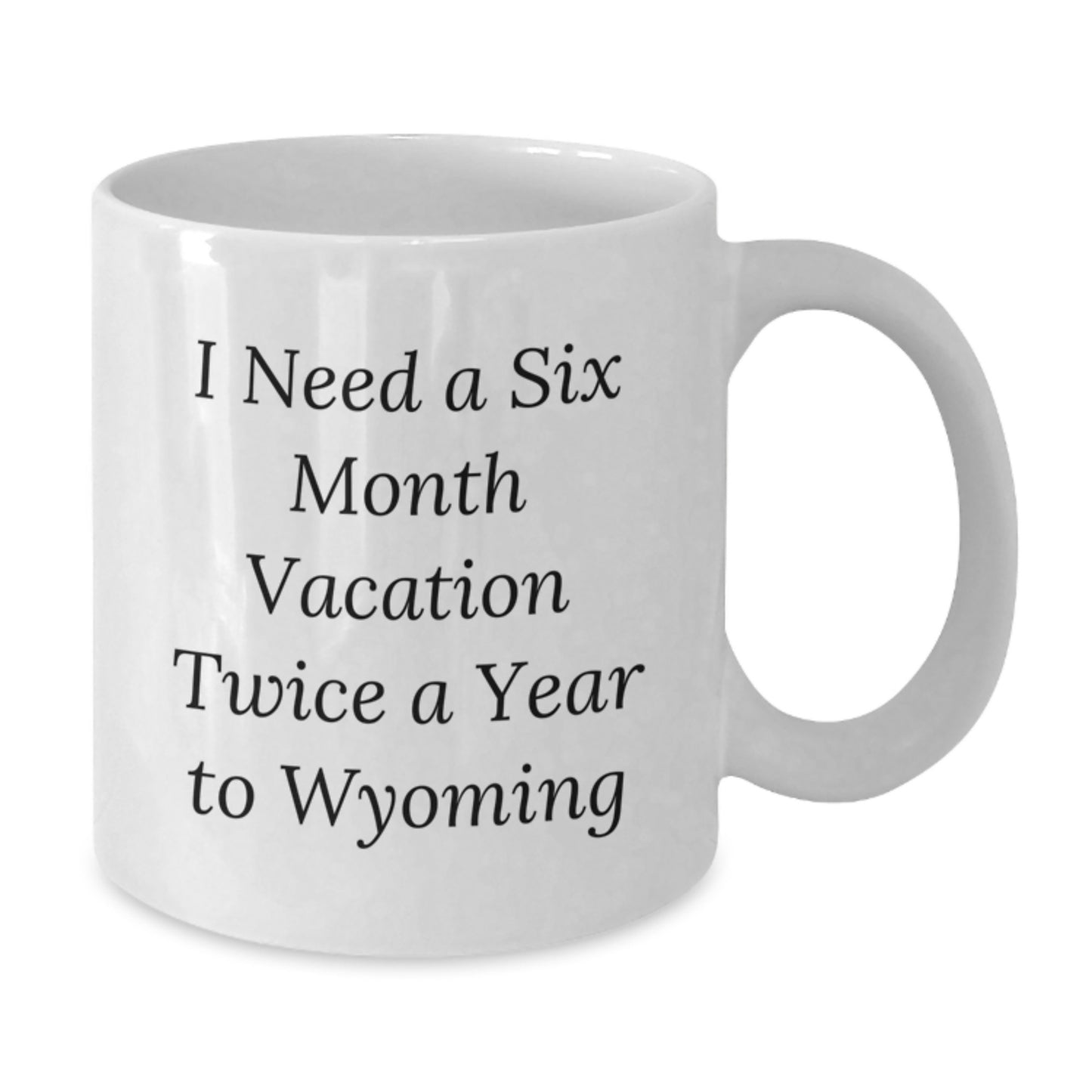 Wyoming Lovers' Gifts from Friends to Family - 'I Need A Six Month Vacation Twice A Year To Wyoming' Funny White Coffee Mug - Additional