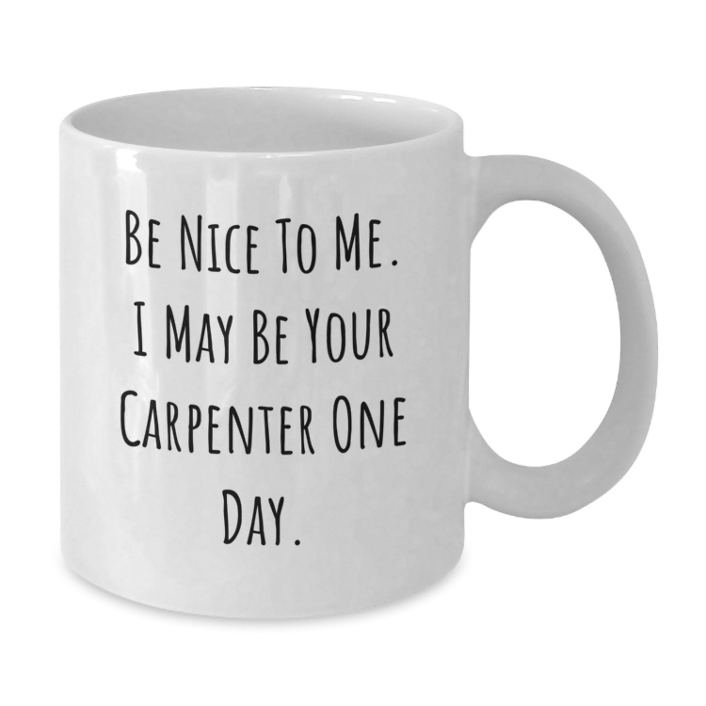 Funny Carpenter Gifts from Friends - White Coffee Mug for Graduation - 'Be Nice To Me. I May Be Your Carpenter One Day.' - Additional