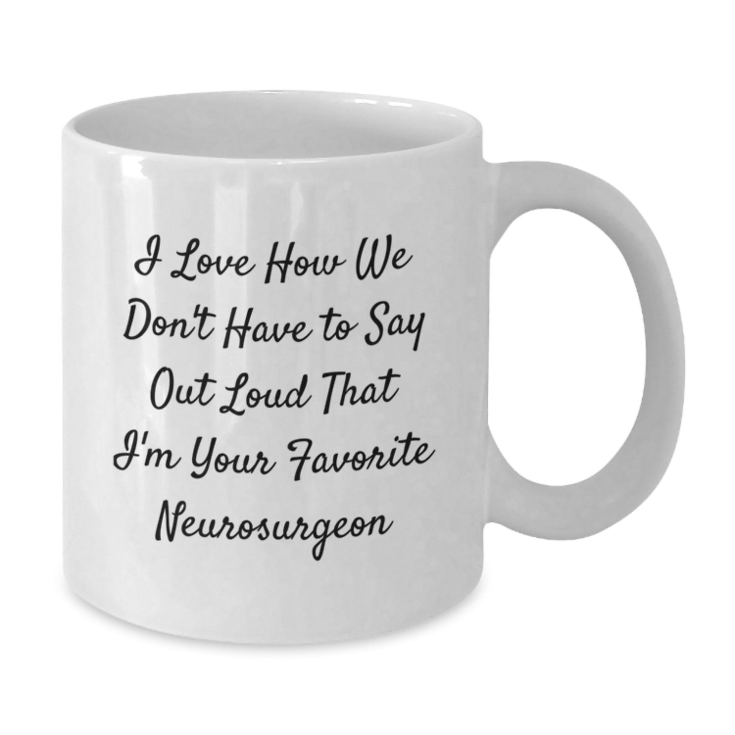 Funny Neurosurgeon Gifts from Friends and Family, I Love How We Don't Have To Say Out Loud That I'm Your Favorite Neurosurgeon, White Coffee Mug for Graduation - Additional