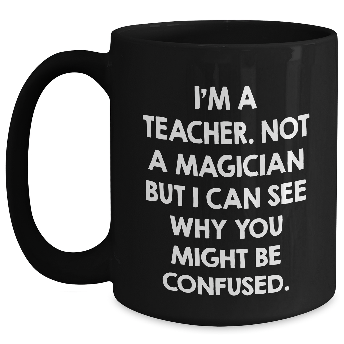 Teacher Humor Gifts from Friends for Father's Day Unique Black Coffee Mug, I'm Not A Magician, 'I Can See Why You Might Be Confused', Teacher Appreciation - Main