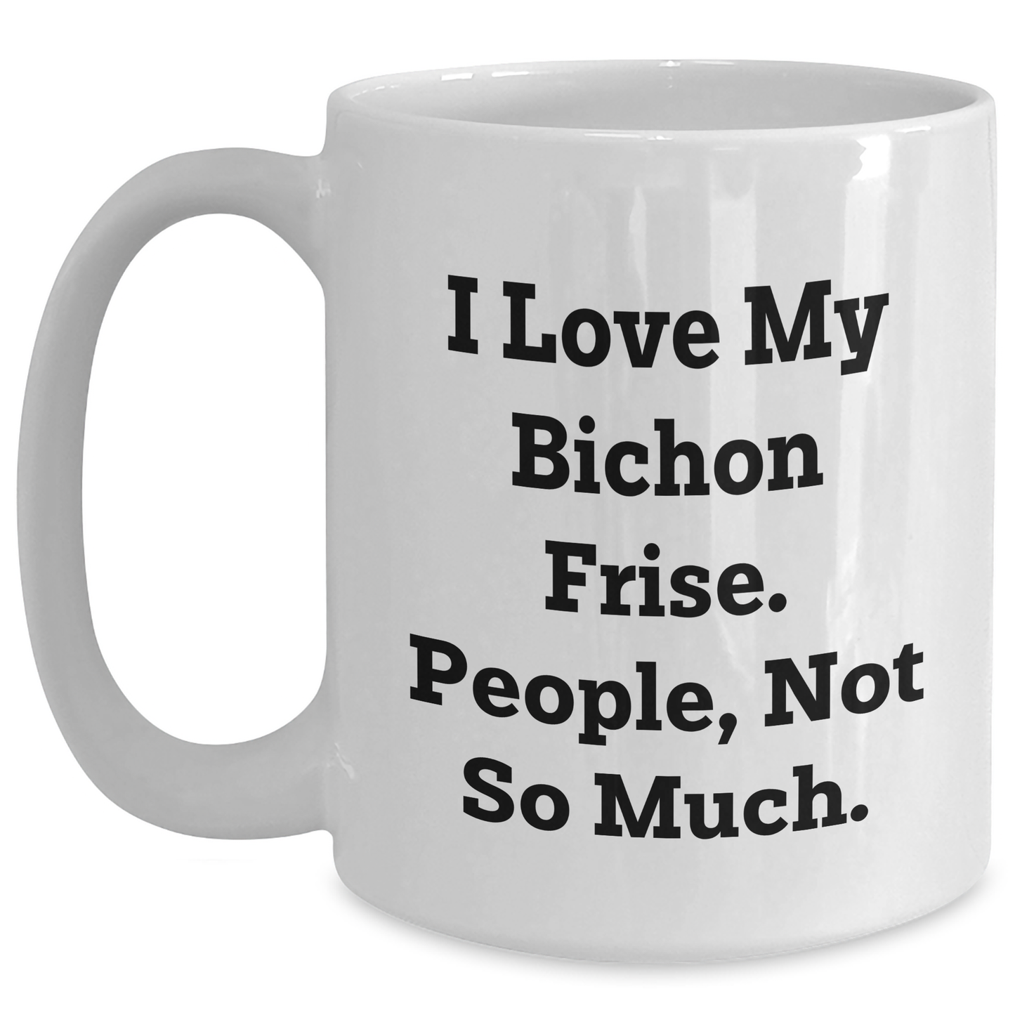 Bichon Frise Dog Lovers Gifts from Family for Graduation Unique White Coffee Mug, I Love My Bichon Frise People Not So Much, Funny Quote - Main