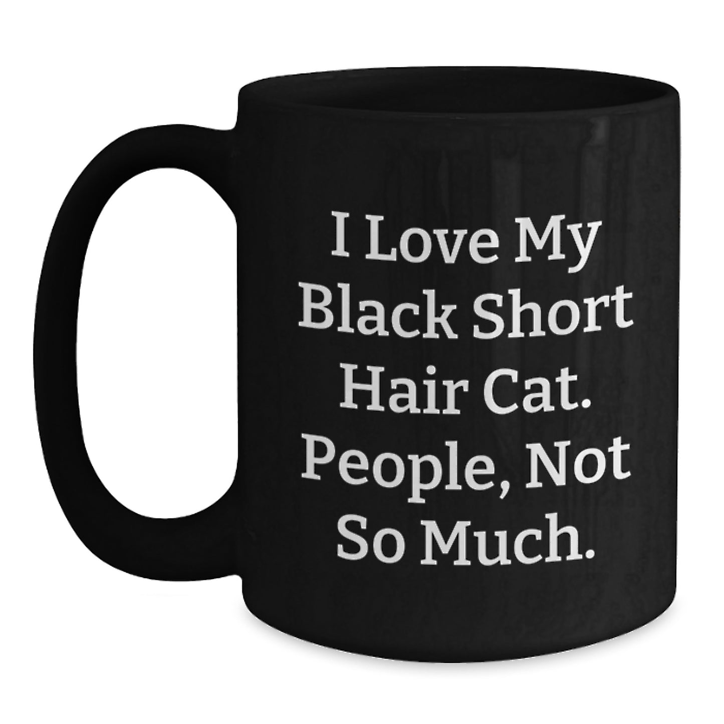 Funny Black Short Hair Cat Lover Gifts from Friends to Family - I Love My Black Short Hair Cat. People, Not So Much. Black Coffee Mug Graduation Unique Gifts - Main