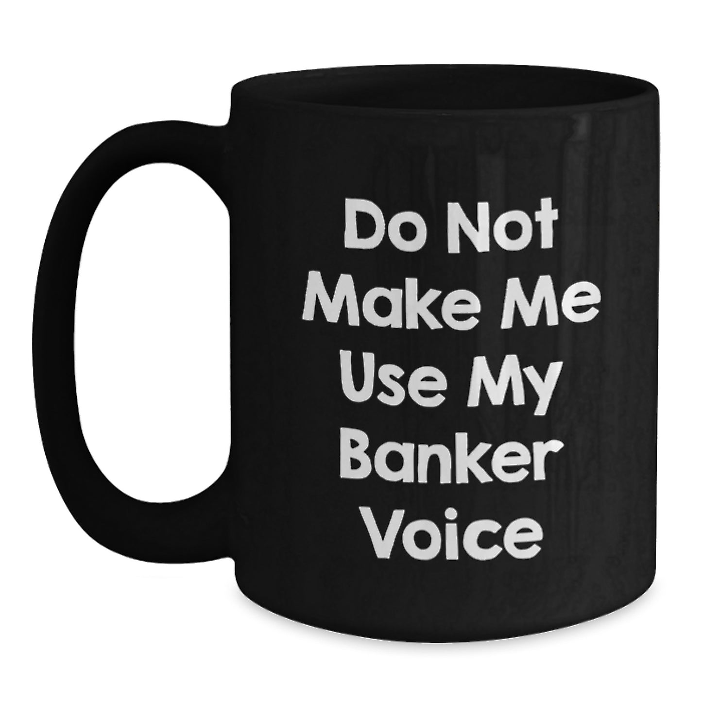 Funny Banker Birthday Unique Gifts from Friends to Banker, Black Coffee Mug with 'Do Not Make Me Use My Banker Voice' Quote, Microwave and Dishwasher Safe - Main