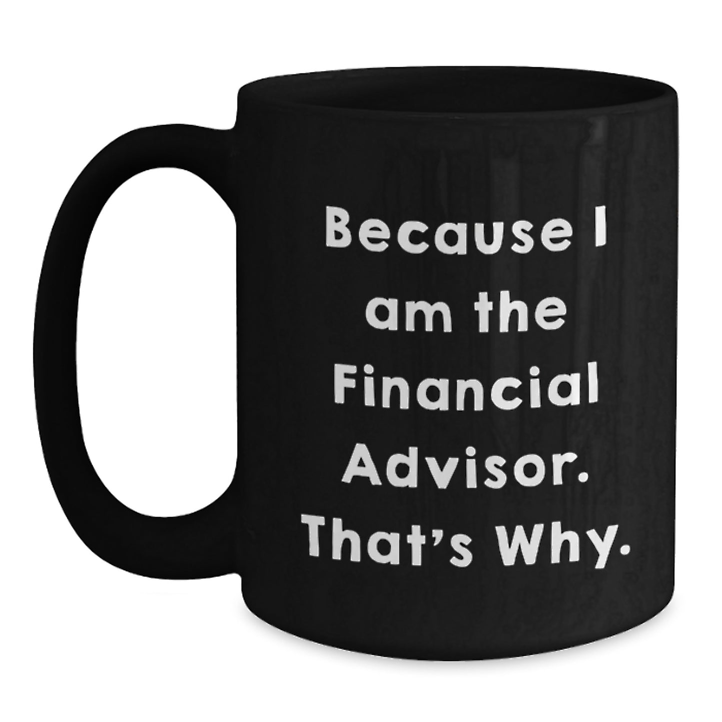 Funny Financial Advisor Gifts for Him from Friends, Unique Black Coffee Mug for Graduation, Because I Am The Financial Advisor. That's Why. - Main