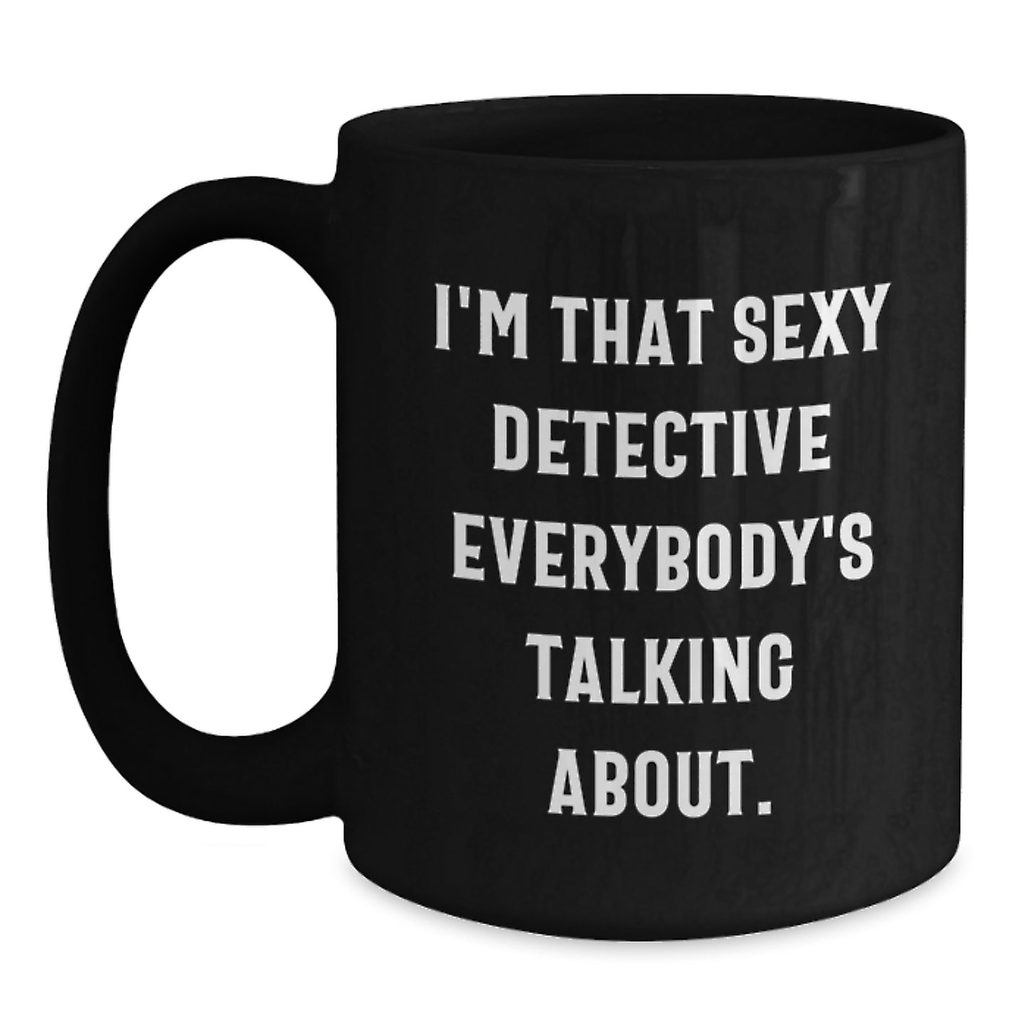 Funny Detective Black Coffee Mug Gifts for Men from Friends on Graduation Day - 'I'm That Sexy Detective Everybody's Talking About.' - Main