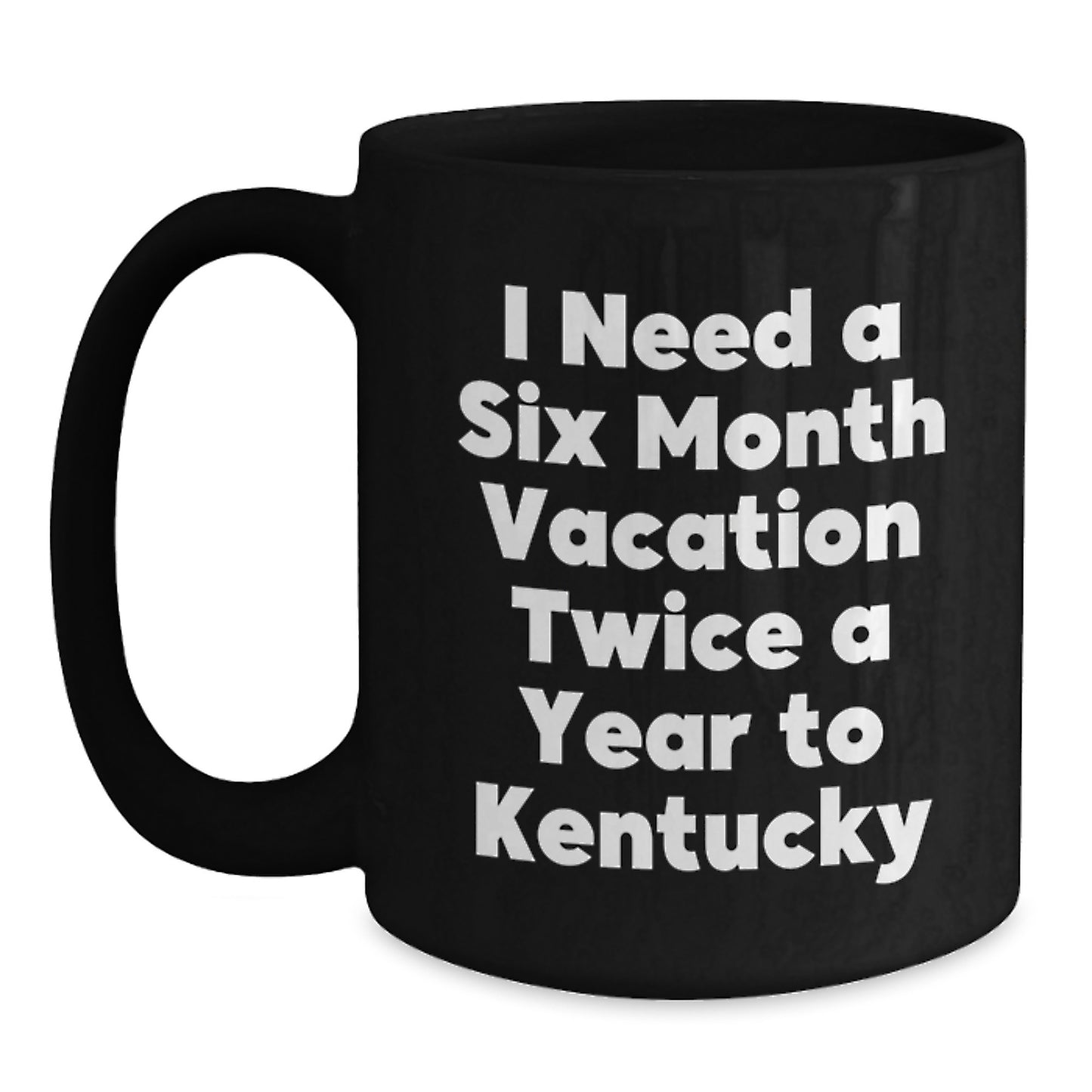 Kentucky Lovers Gift for Friends and Family, Funny Black Coffee Mug for Graduation, 'I Need A Six Month Vacation Twice A Year To Kentucky' Quote, Gifts from Kentucky Enthusiasts for Kentucky Lovers - Main