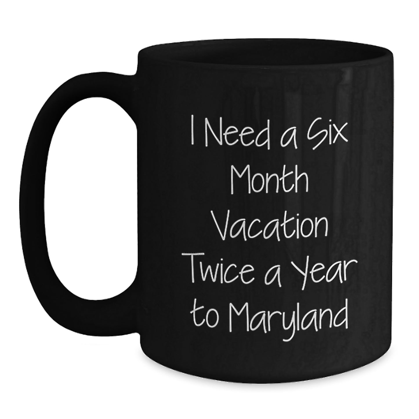 Maryland Lovers' Funny Black Coffee Mug - 'I Need A Six Month Vacation Twice A Year To Maryland' Gifts for Friends, Family, Coworkers - Main