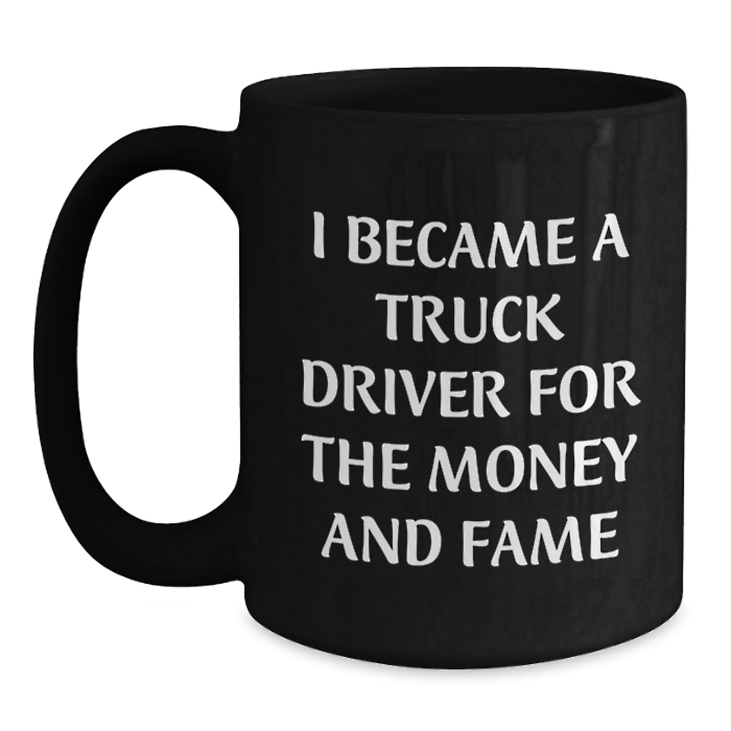 Funny Truck Driver Gifts For Him - 'I Became A Truck Driver For The Money And Fame' Black Coffee Mug, Perfect Birthday Unique Gift From Friends To Family - Main