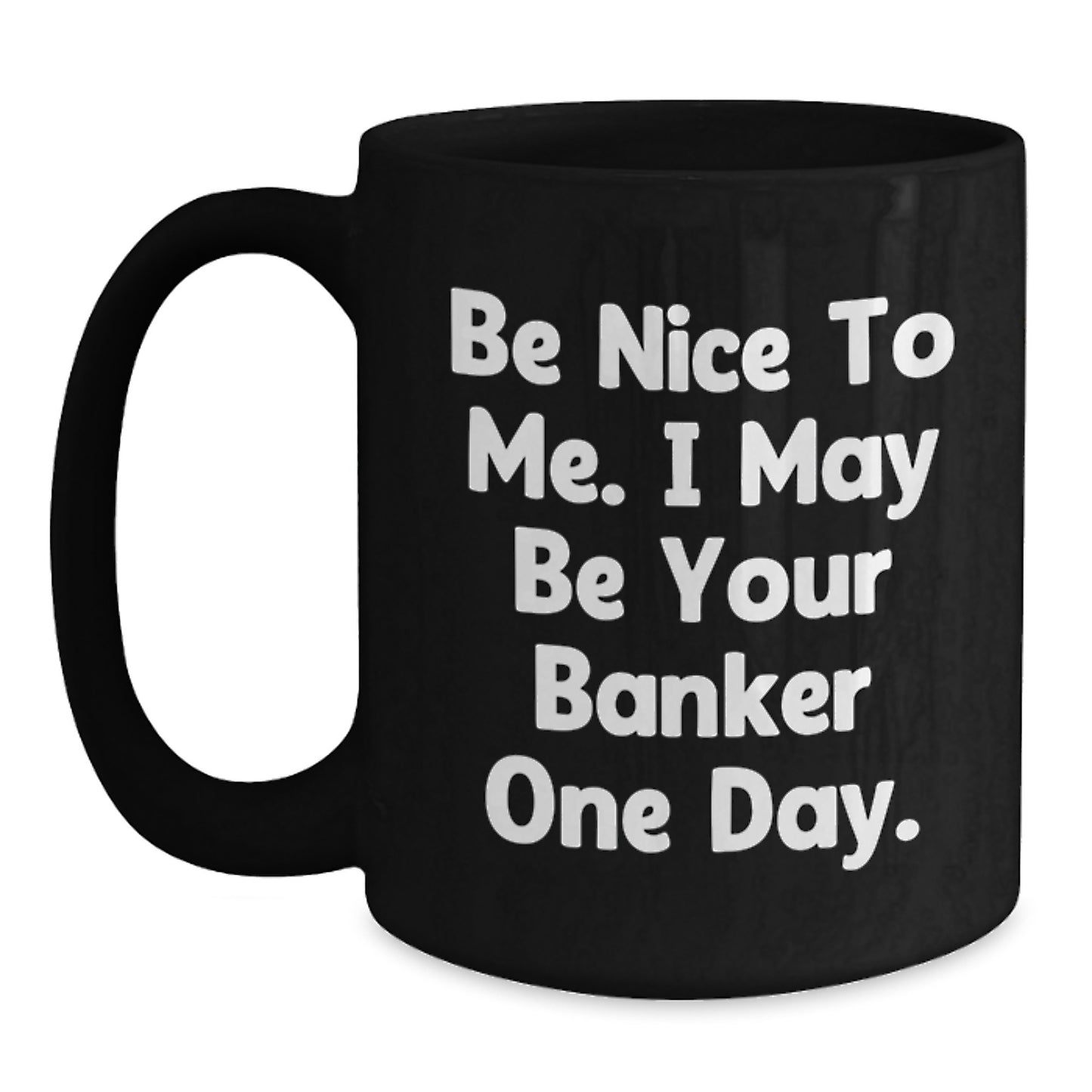 Funny Banker Gifts for Him - Be Nice To Me. I May Be Your Banker One Day. - Black Coffee Mug, Birthday Unique Gifts from Men to Coworkers, Friends, Family - Main