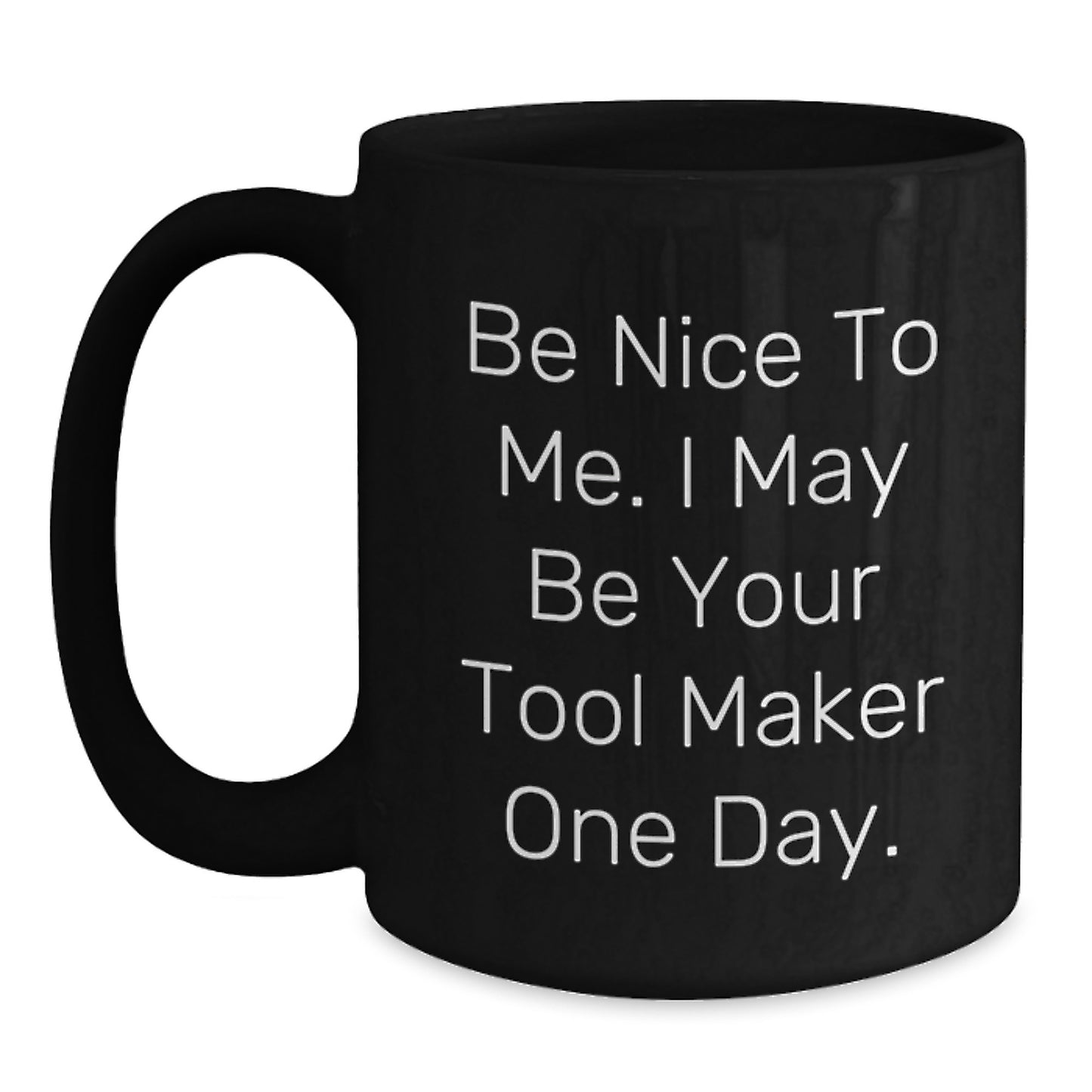 Funny Tool Maker Gifts for Graduation Unique Gifts from Family to Friends Black Coffee Mug 'Be Nice To Me. I May Be Your Tool Maker One Day.' - Main