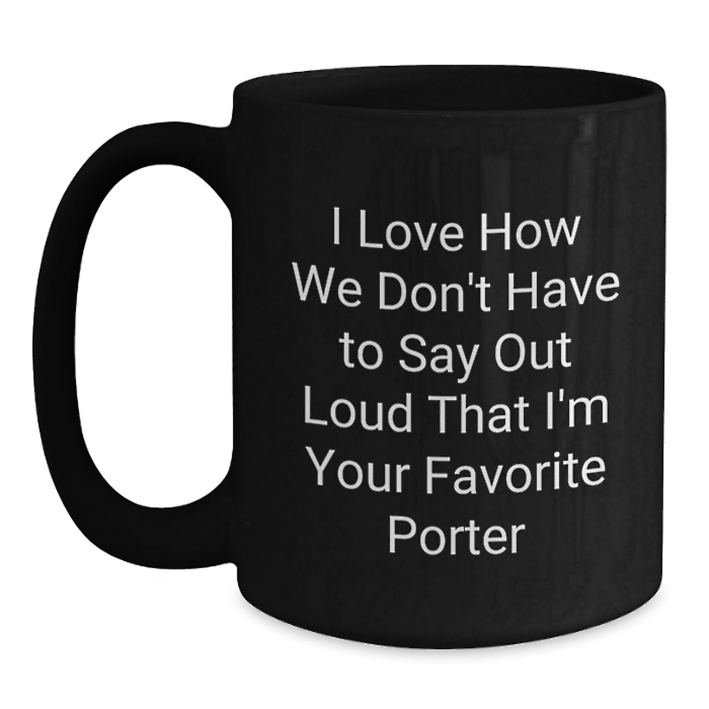 Funny Porter Gifts from Men to Graduation Favorite People, Unique Black Coffee Mug I Love How We Don't Have To Say Out Loud That I'm Your Favorite Porter, Gifts for Porter - Main