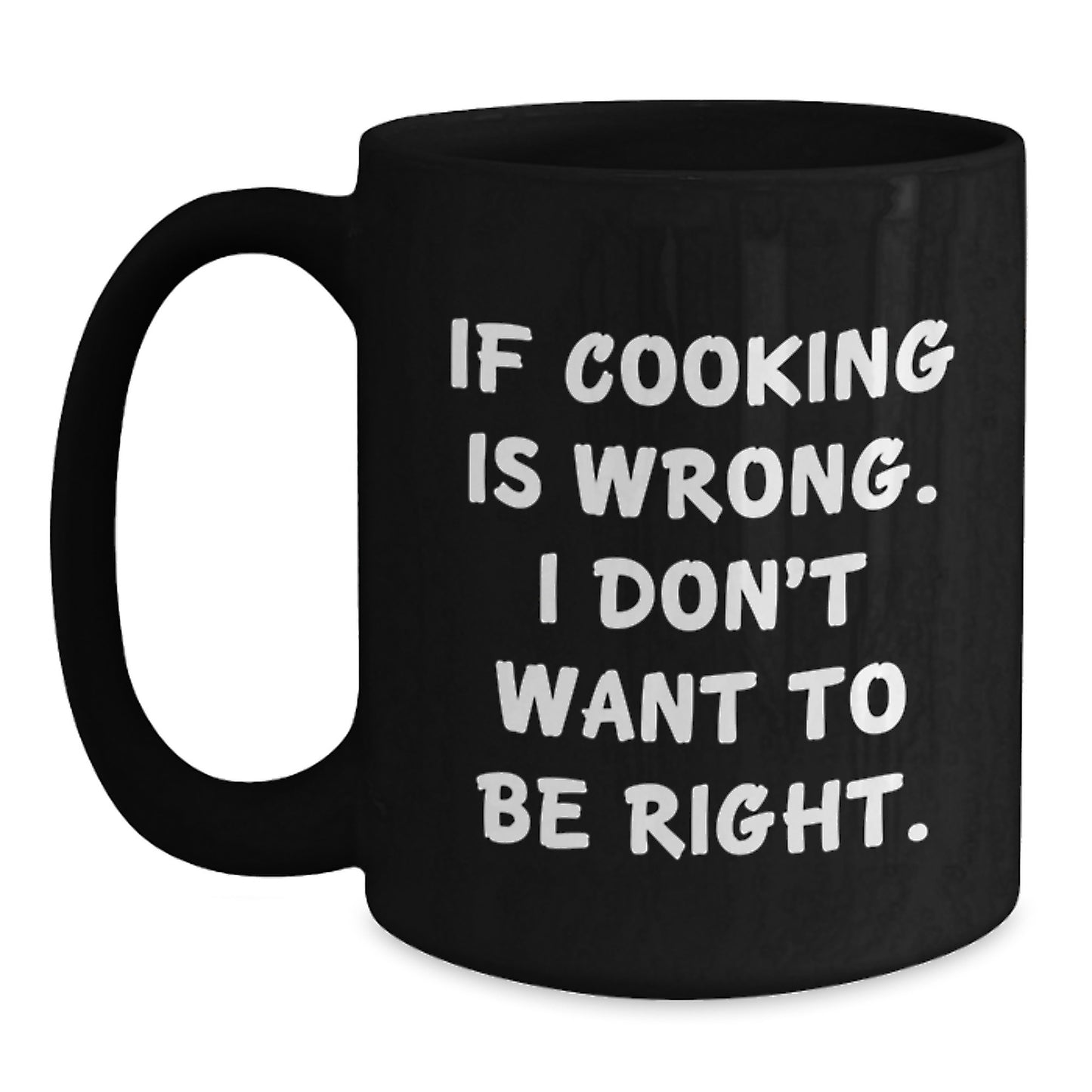 Funny Cooking Quote Black Coffee Mug, Gifts from Friends, Unique Birthday Unique Gifts for Cooking Enthusiasts, 'If Cooking Is Wrong. I Don't Want To Be Right.' - Main