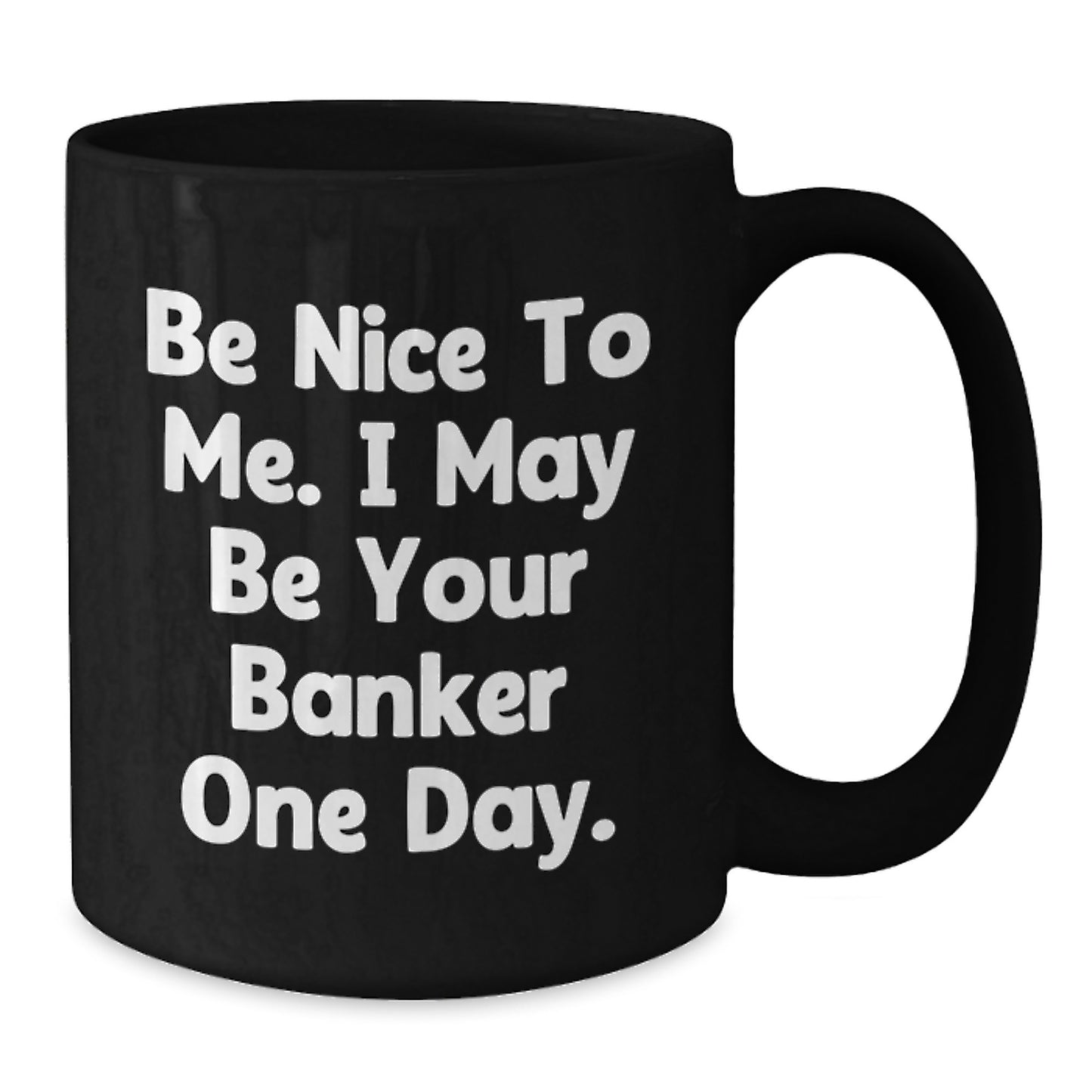 Funny Banker Gifts for Him - Be Nice To Me. I May Be Your Banker One Day. - Black Coffee Mug, Birthday Unique Gifts from Men to Coworkers, Friends, Family - Additional
