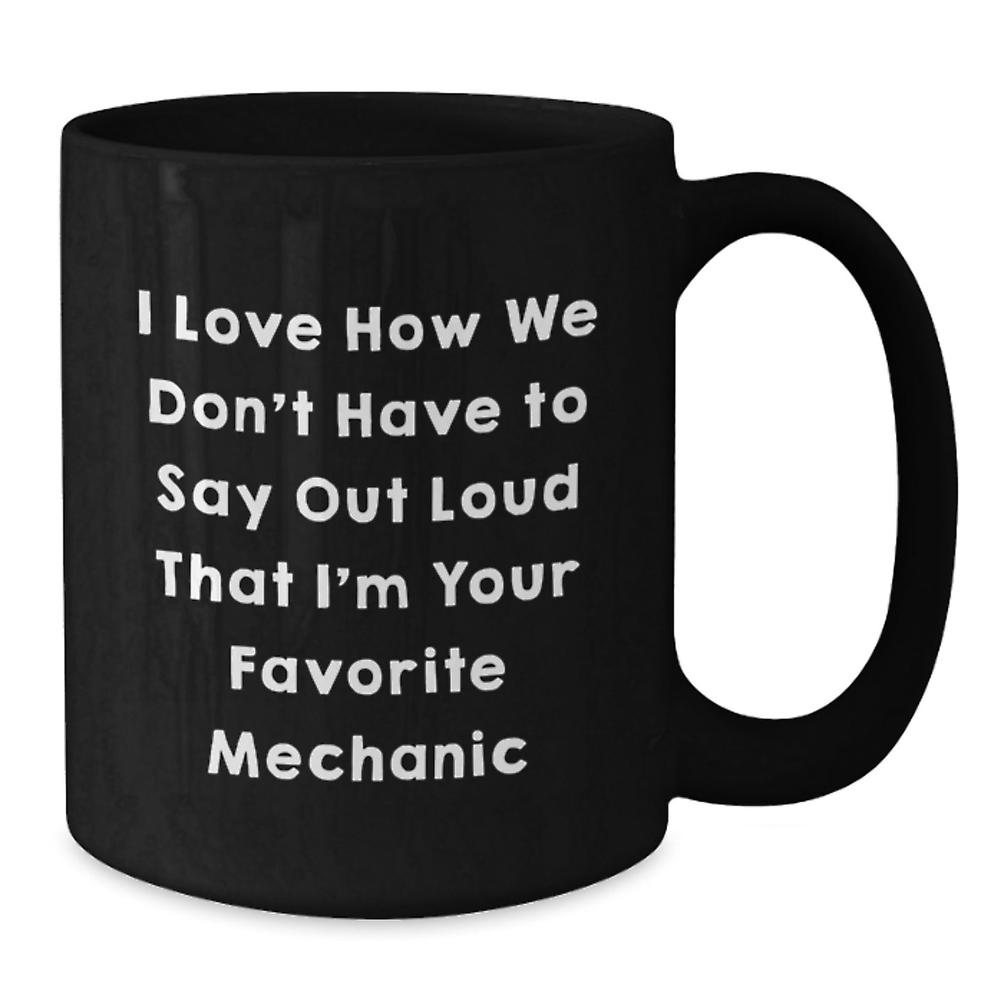 Funny Mechanic Gifts from Friends for Favorite Mechanic - I Love How We Don't Have To Say Out Loud That I'm Your Favorite Mechanic Black Coffee Mug for Graduation - Additional