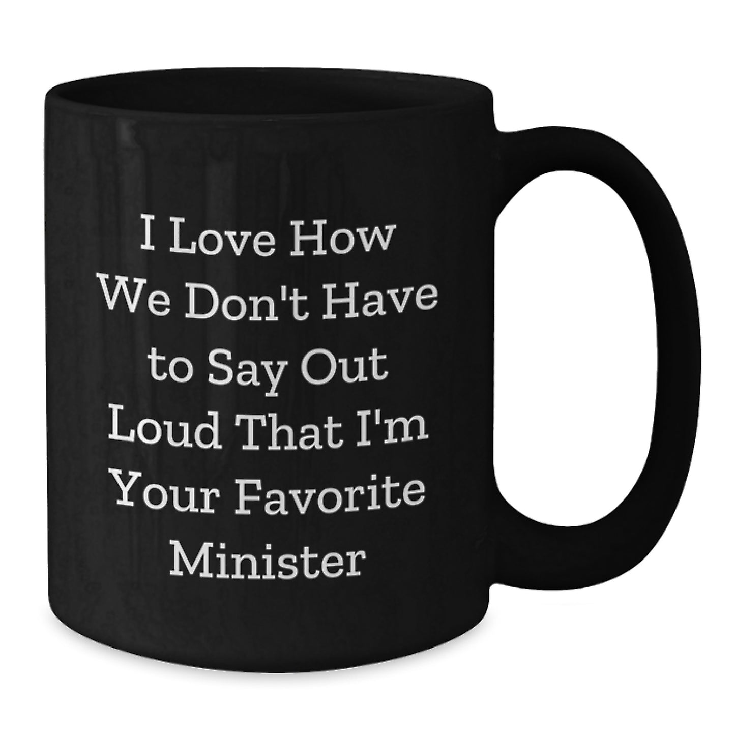 Funny Minister Gifts from Friends - Black Coffee Mug I Love How We Don't Have To Say Out Loud That I'm Your Favorite Minister, Gifts for Minister, Graduation Unique Gifts - Additional