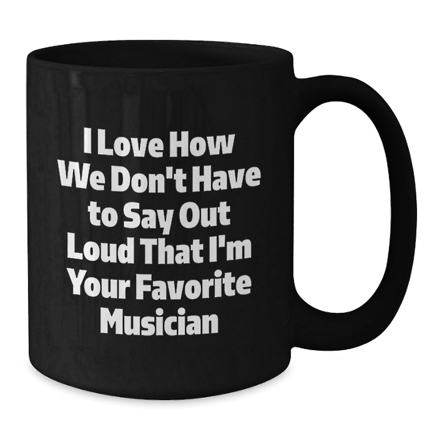Funny Musician Gifts for Him or Her, I Love How We Don't Have to Say Out Loud That I'm Your Favorite Musician, Black Coffee Mug, Graduation Unique Gifts from Friends, Family, or Coworkers - Additional