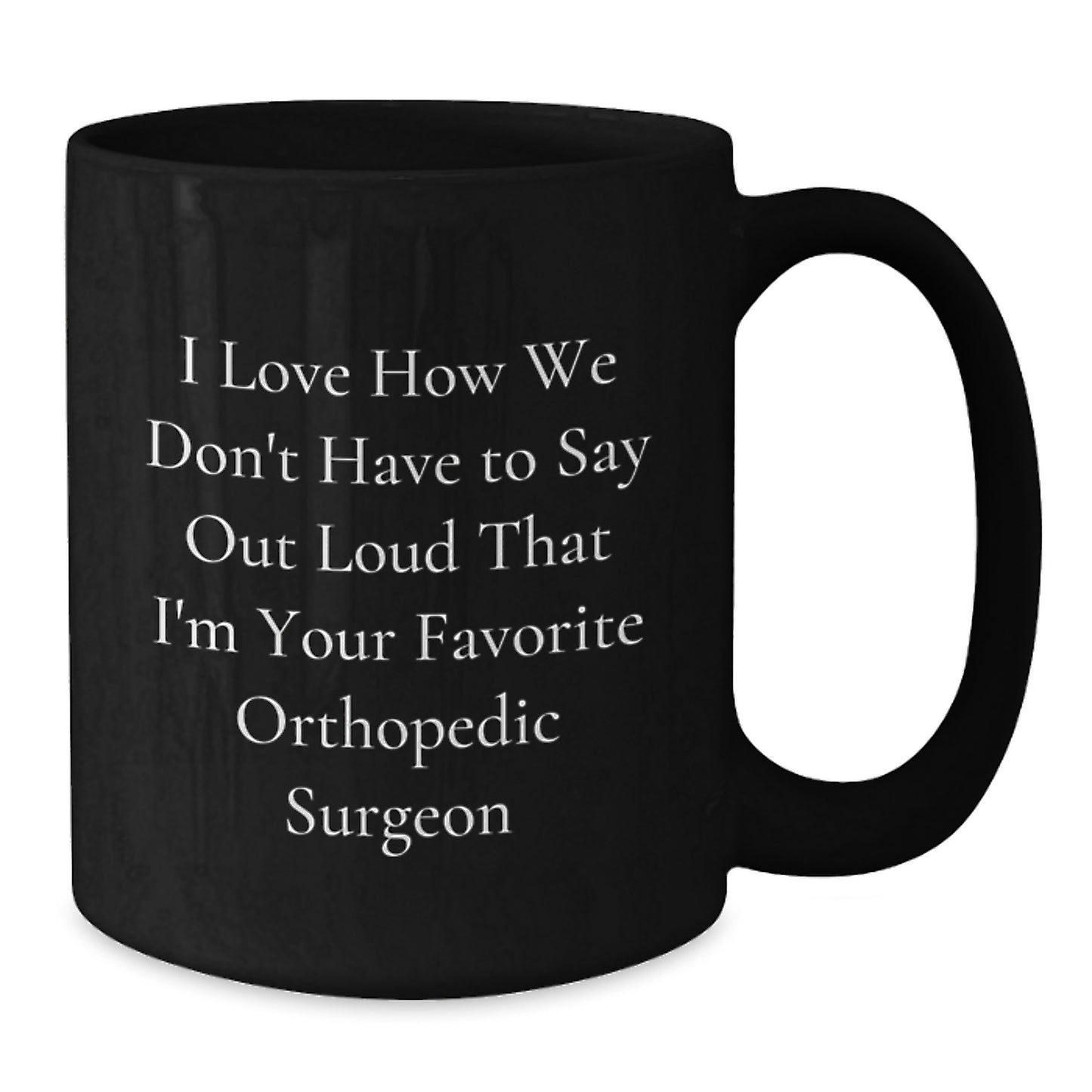Funny Orthopedic Surgeon Gifts for Men from Friends - I Love How We Don't Have To Say Out Loud That I'm Your Favorite Orthopedic Surgeon Black Coffee Mug - Additional