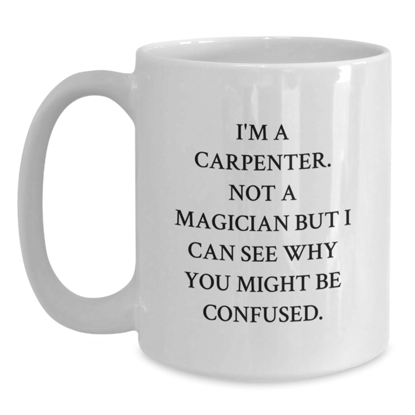 Funny Carpenter Gifts - 'I'm A Carpenter. Not A Magician' White Coffee Mug for Men, Women, Friends, Coworkers, Family, Graduation Unique Gifts - Main
