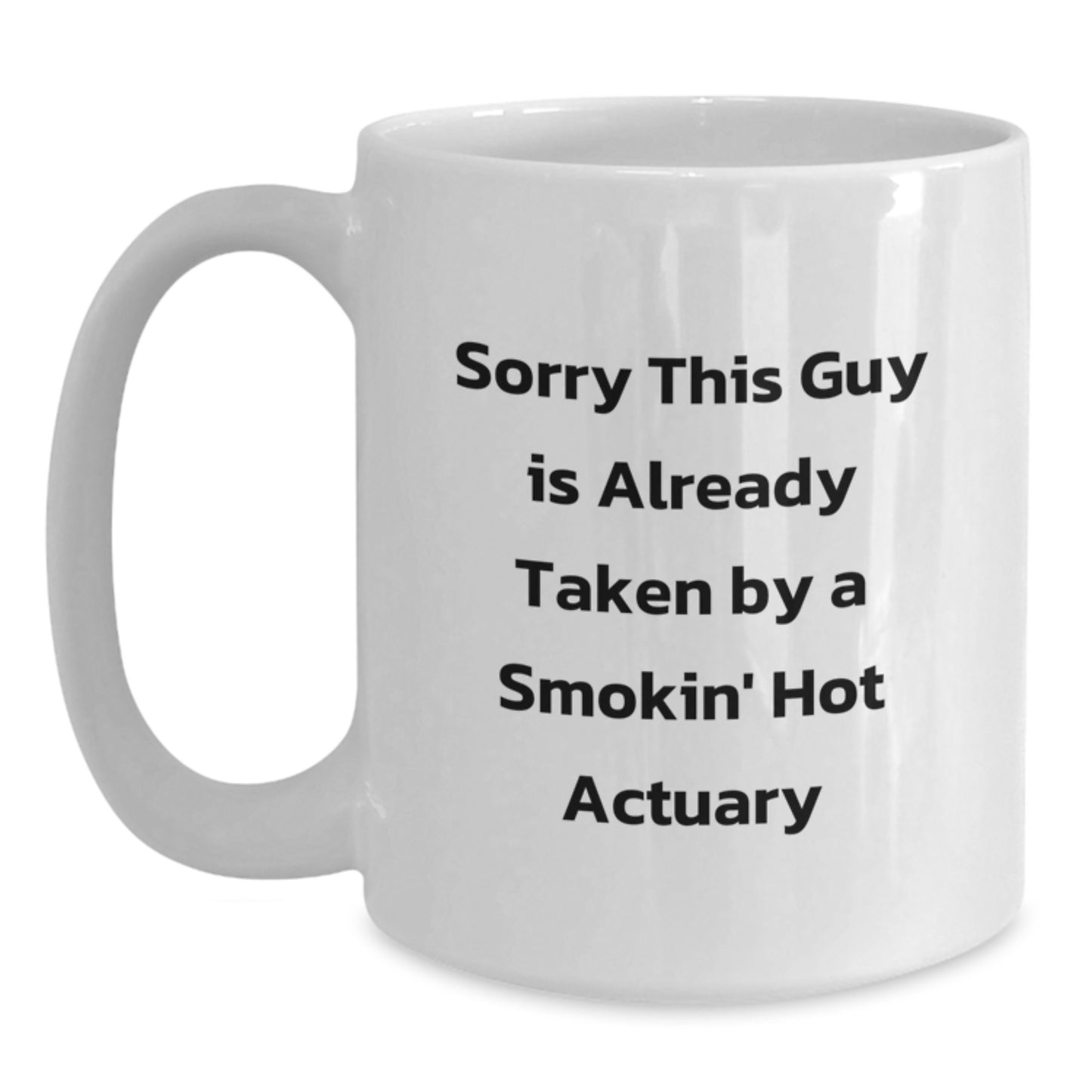 Funny Actuary Gifts from Friends for Graduation, White Coffee Mug with Sorry This Guy Is Already Taken By A Smokin' Hot Actuary Quote, 11oz or 15oz - Main