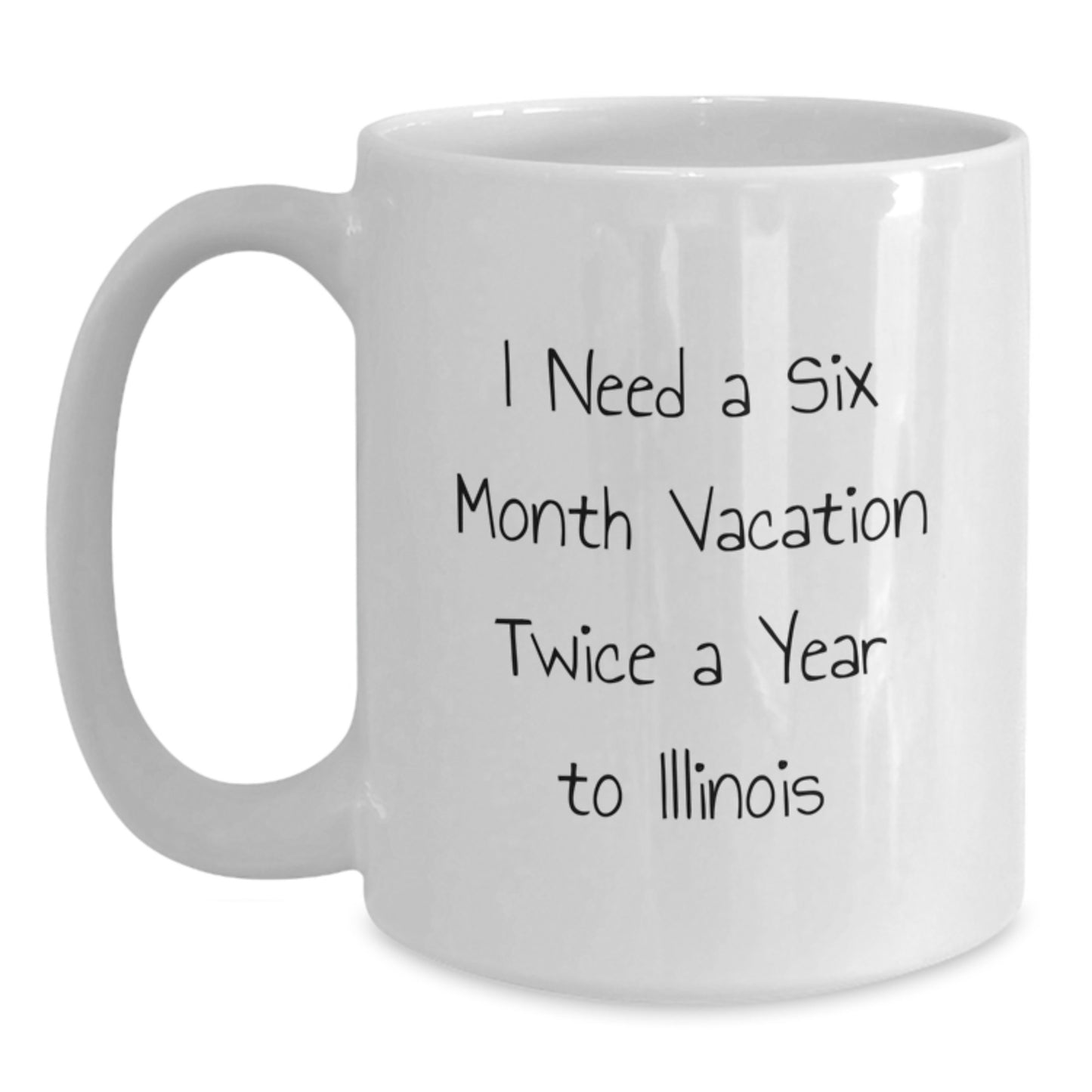 Fun Illinois White Coffee Mug, I Need A Six Month Vacation Twice A Year, Birthday Unique Gift for Men from Illinois Lovers - Main