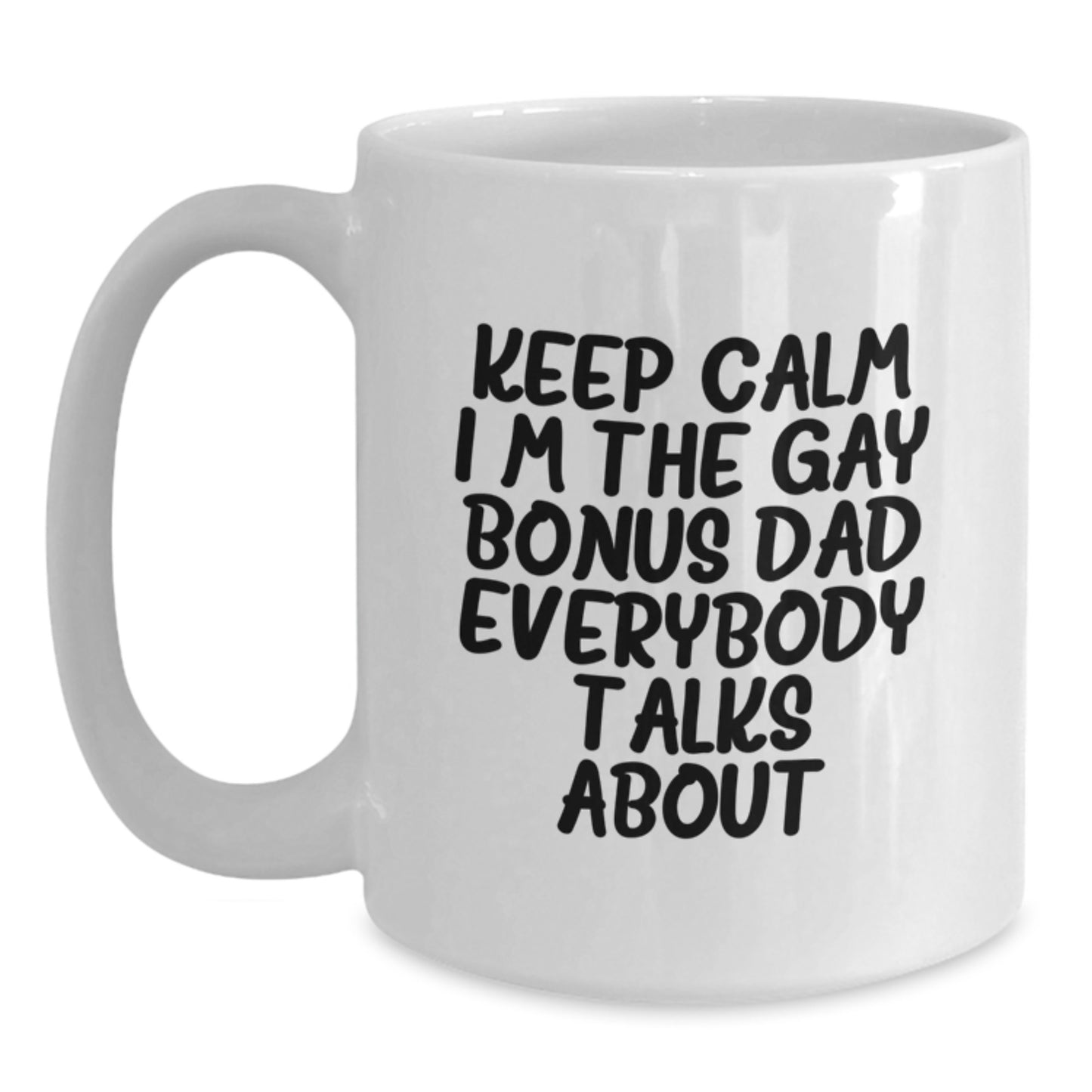 Funny Bonus Dad Gifts - 'Keep Calm I'm The Gay Bonus Dad Everybody Talks About' White Coffee Mug, Perfect Birthday Unique Gift from Men, Women, or Friends to Bonus Dad - Main