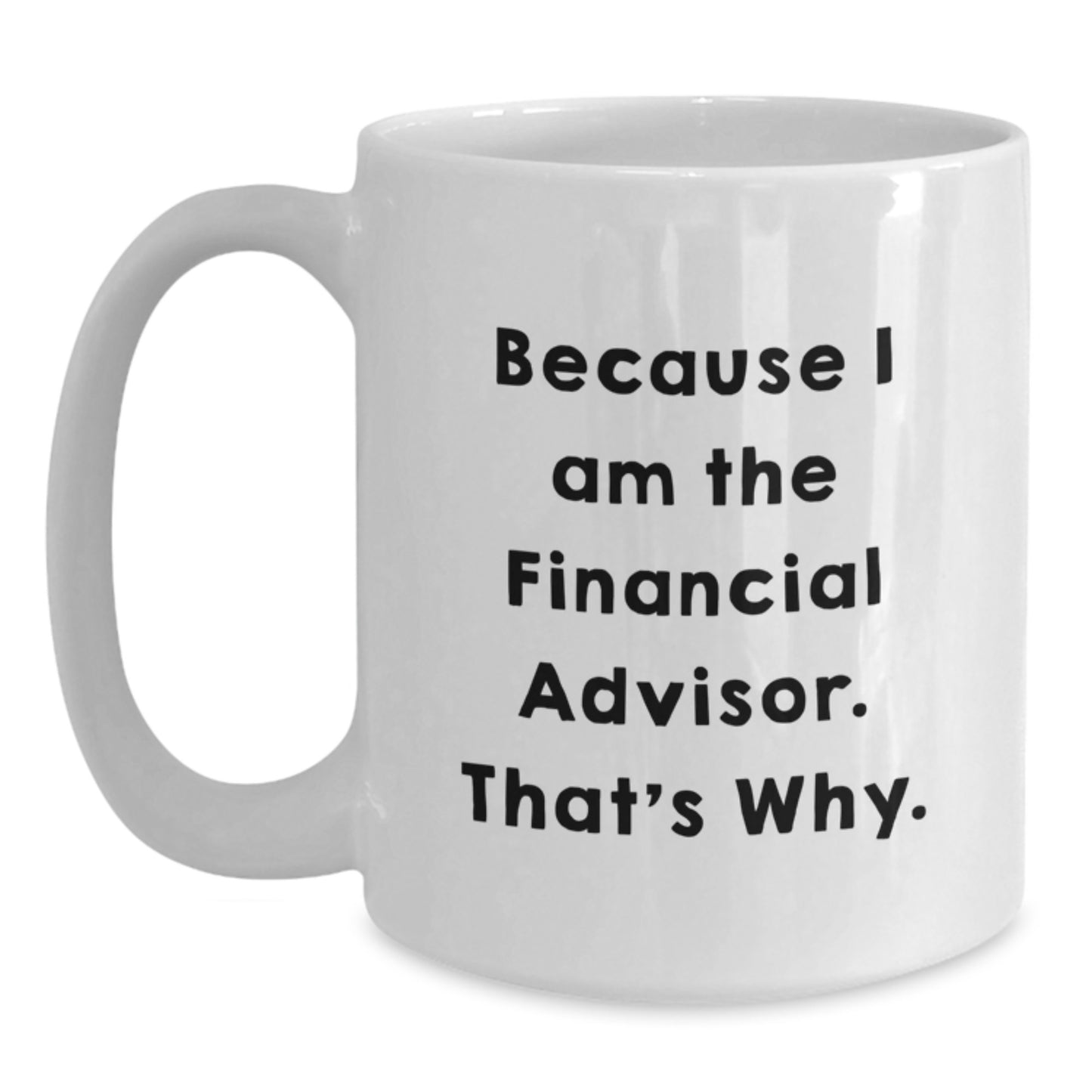 Funny Financial Advisor Gifts from Men to Men, White Coffee Mug for Graduation Because I Am The Financial Advisor. That's Why. - Main