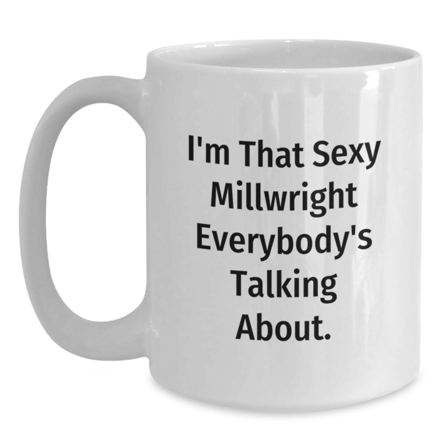 Funny Millwright Gifts from Men to Friends - 'I'm That Sexy Millwright Everybody's Talking About.' White Coffee Mug for Birthday Unique Gifts - Main