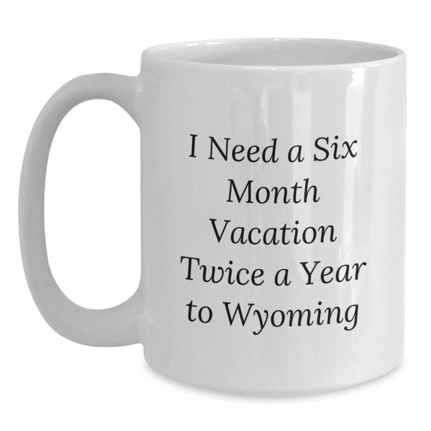 Wyoming Lovers' Gifts from Friends to Family - 'I Need A Six Month Vacation Twice A Year To Wyoming' Funny White Coffee Mug - Main
