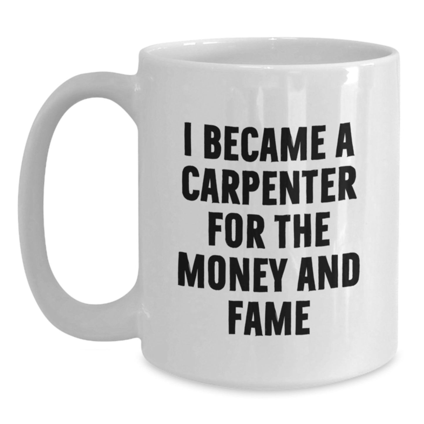 Funny Carpenter Gifts from Friends, Unique White Coffee Mugs for Birthday, I Became A Carpenter For The Money And Fame - Main