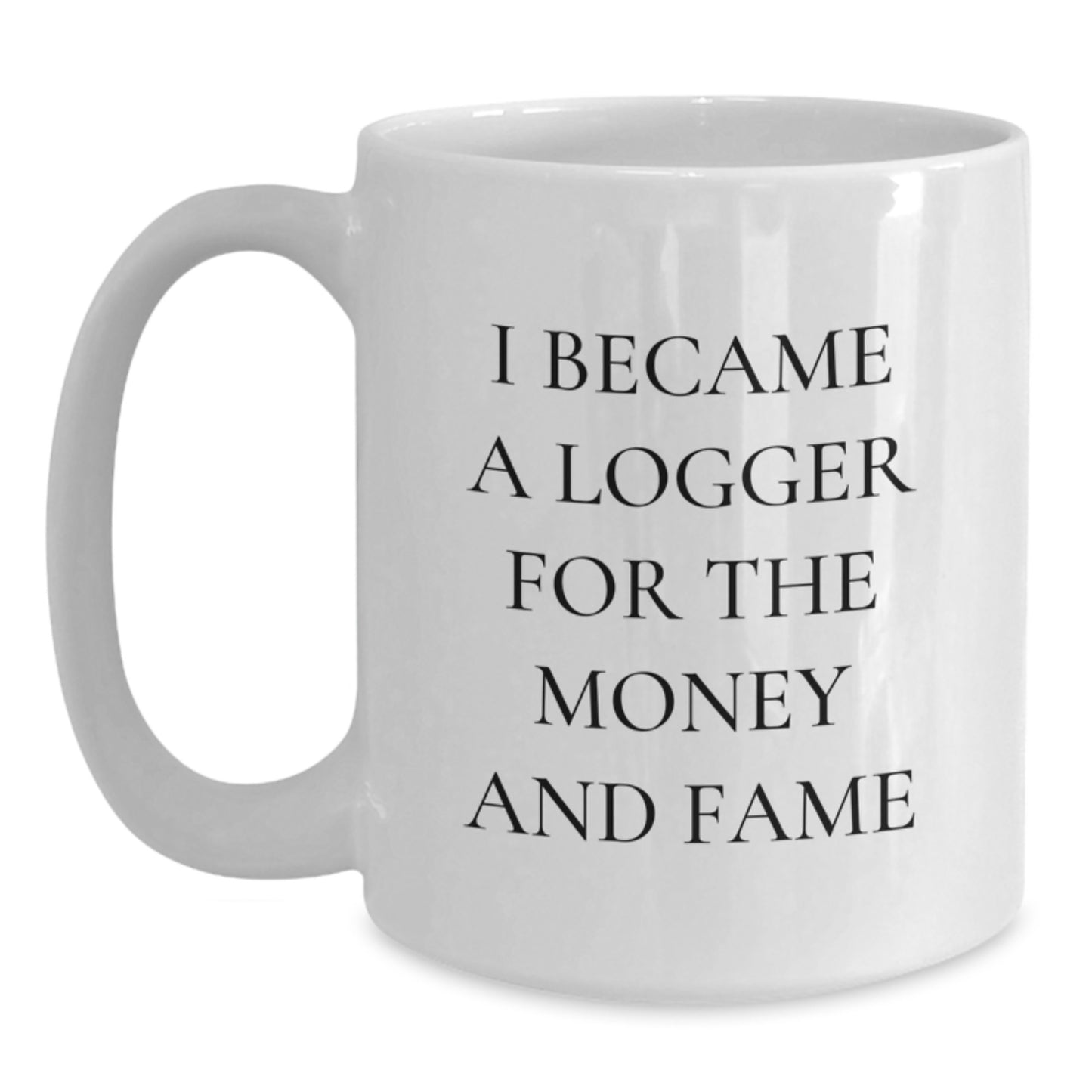Logger Gifts from Friends for Graduation Unique Logger White Coffee Mug, Funny Quote 'I Became A Logger For The Money And Fame' - Main