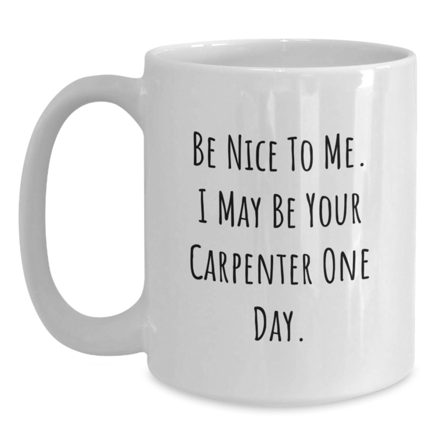 Funny Carpenter Gifts from Friends - White Coffee Mug for Graduation - 'Be Nice To Me. I May Be Your Carpenter One Day.' - Main