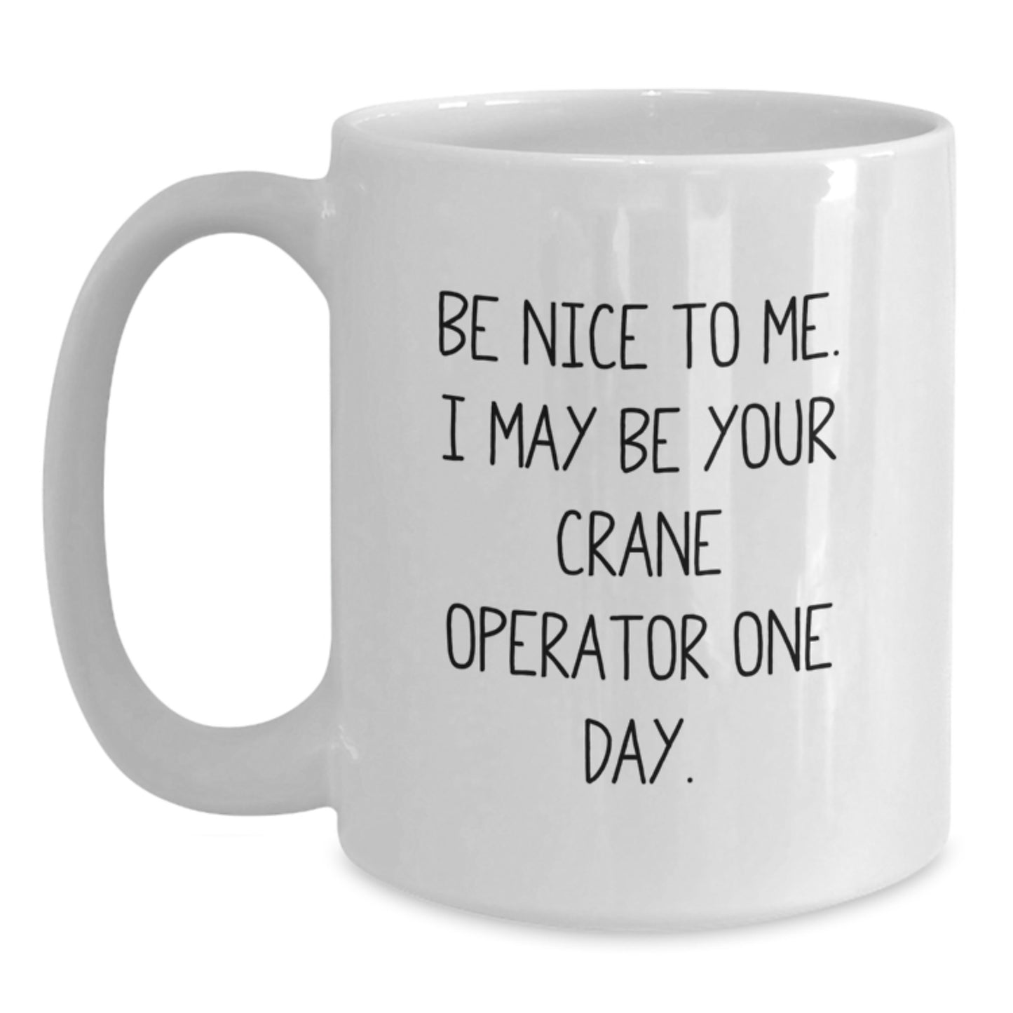 Funny Crane Operator Gifts - Be Nice To Me. I May Be Your Crane Operator One Day. - White Coffee Mug Gifts for Crane Operator - Main
